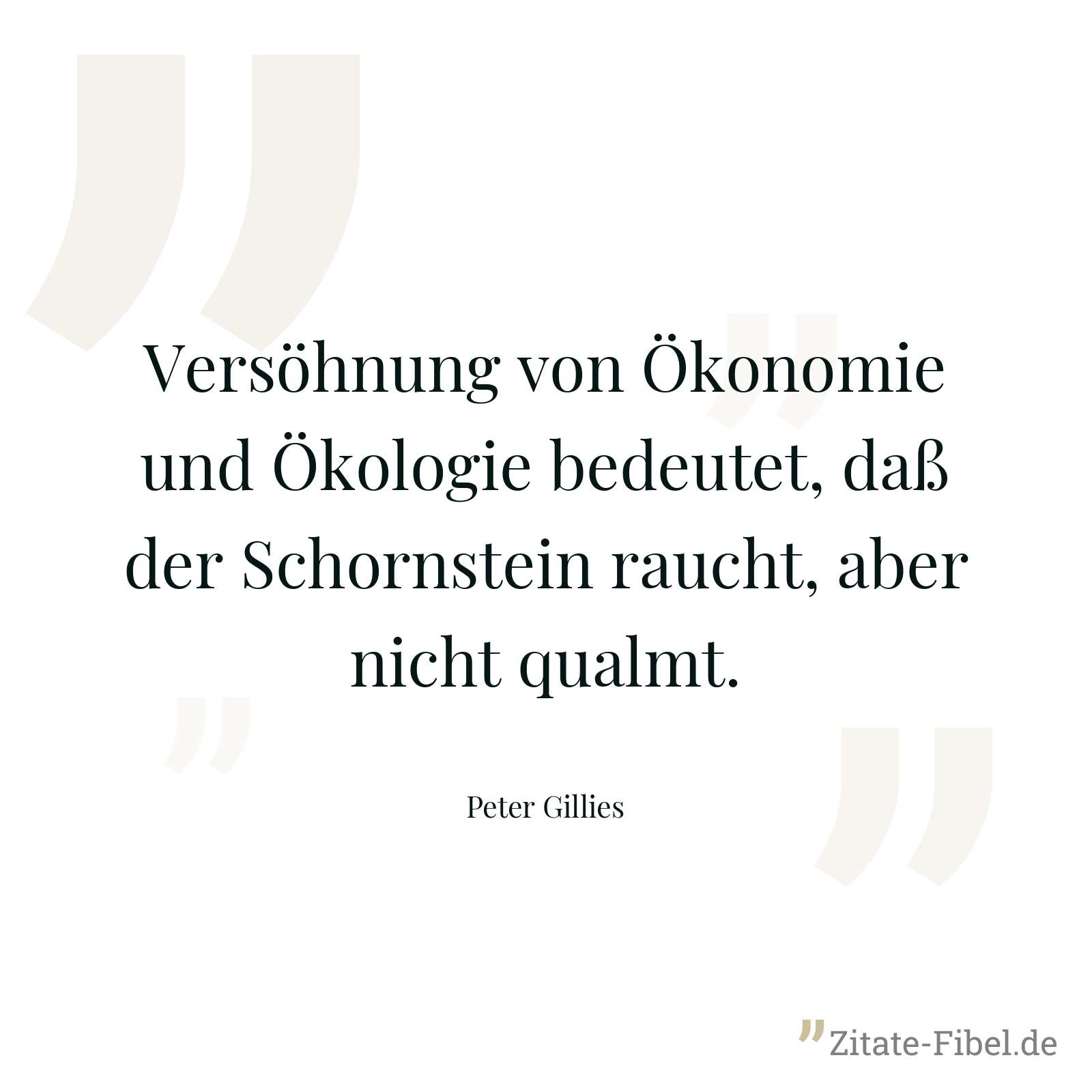 Versöhnung von Ökonomie und Ökologie bedeutet, daß der Schornstein raucht, aber nicht qualmt. - Peter Gillies