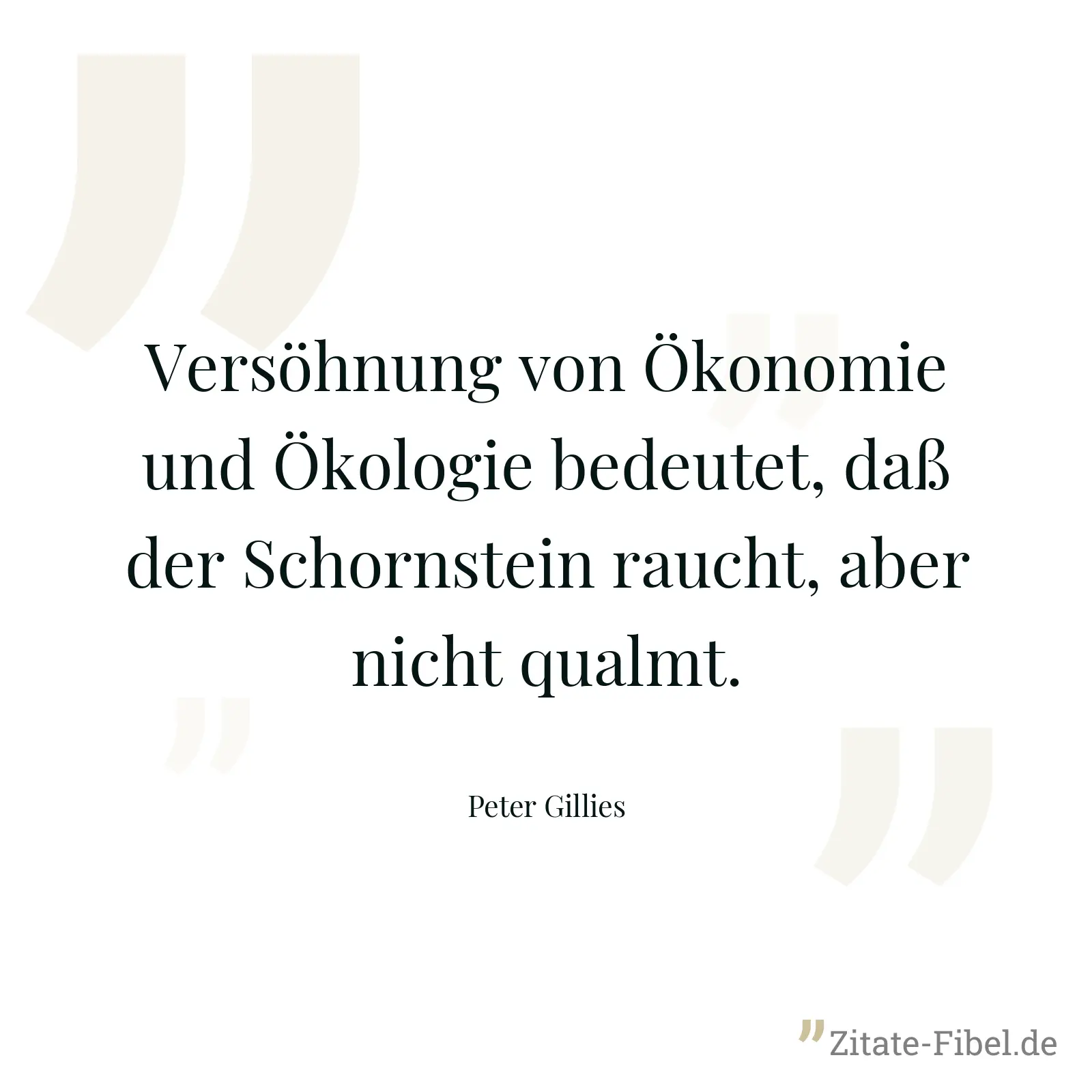 Versöhnung von Ökonomie und Ökologie bedeutet, daß der Schornstein raucht, aber nicht qualmt. - Peter Gillies