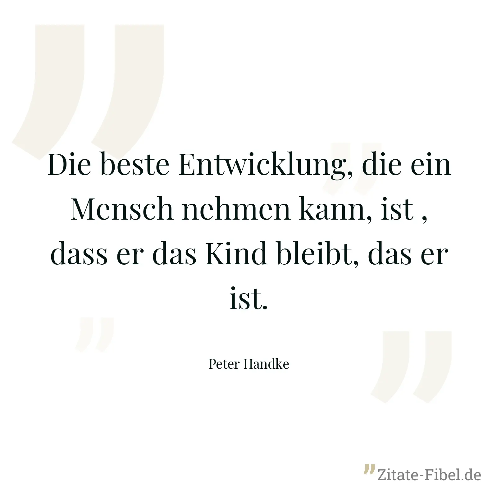 Die beste Entwicklung, die ein Mensch nehmen kann, ist , dass er das Kind bleibt, das er ist. - Peter Handke