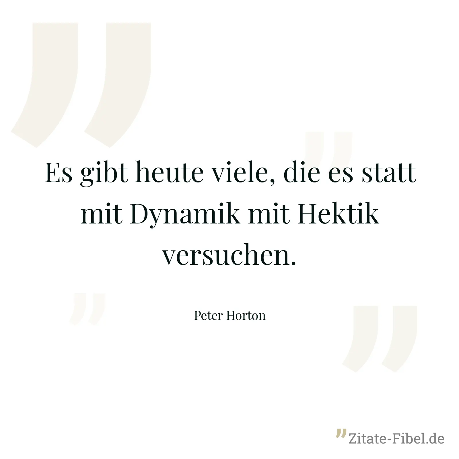 Es gibt heute viele, die es statt mit Dynamik mit Hektik versuchen. - Peter Horton