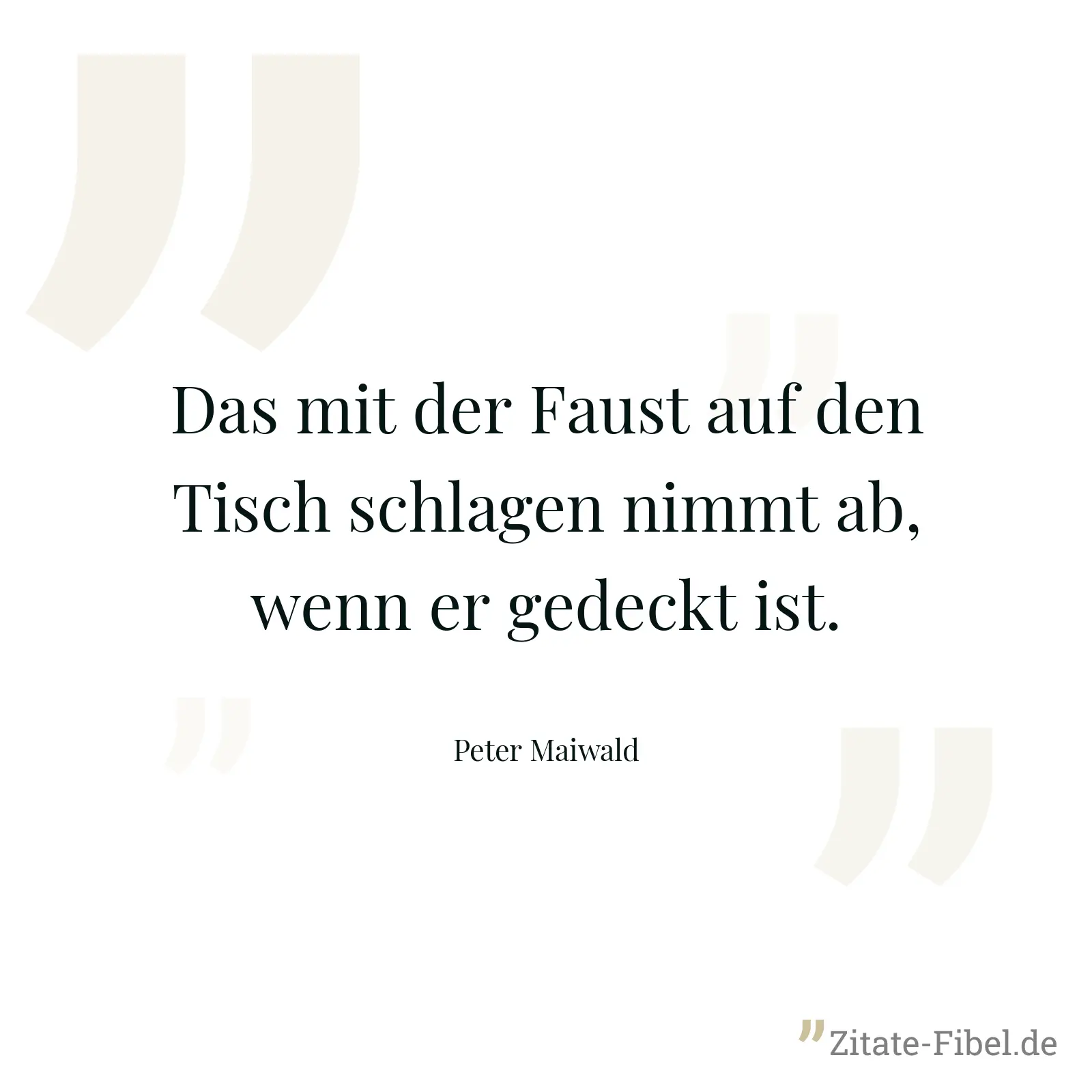 Das mit der Faust auf den Tisch schlagen nimmt ab, wenn er gedeckt ist. - Peter Maiwald