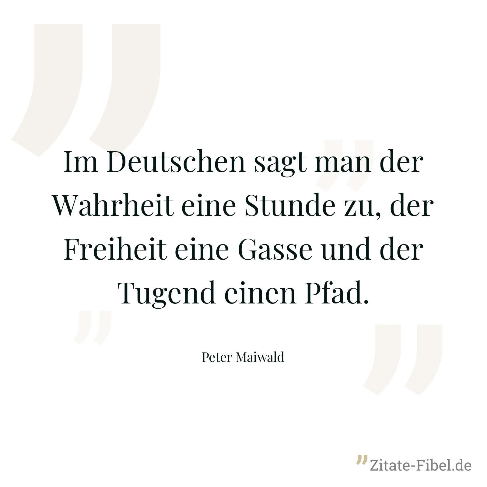 Im Deutschen sagt man der Wahrheit eine Stunde zu, der Freiheit eine Gasse und der Tugend einen Pfad. - Peter Maiwald