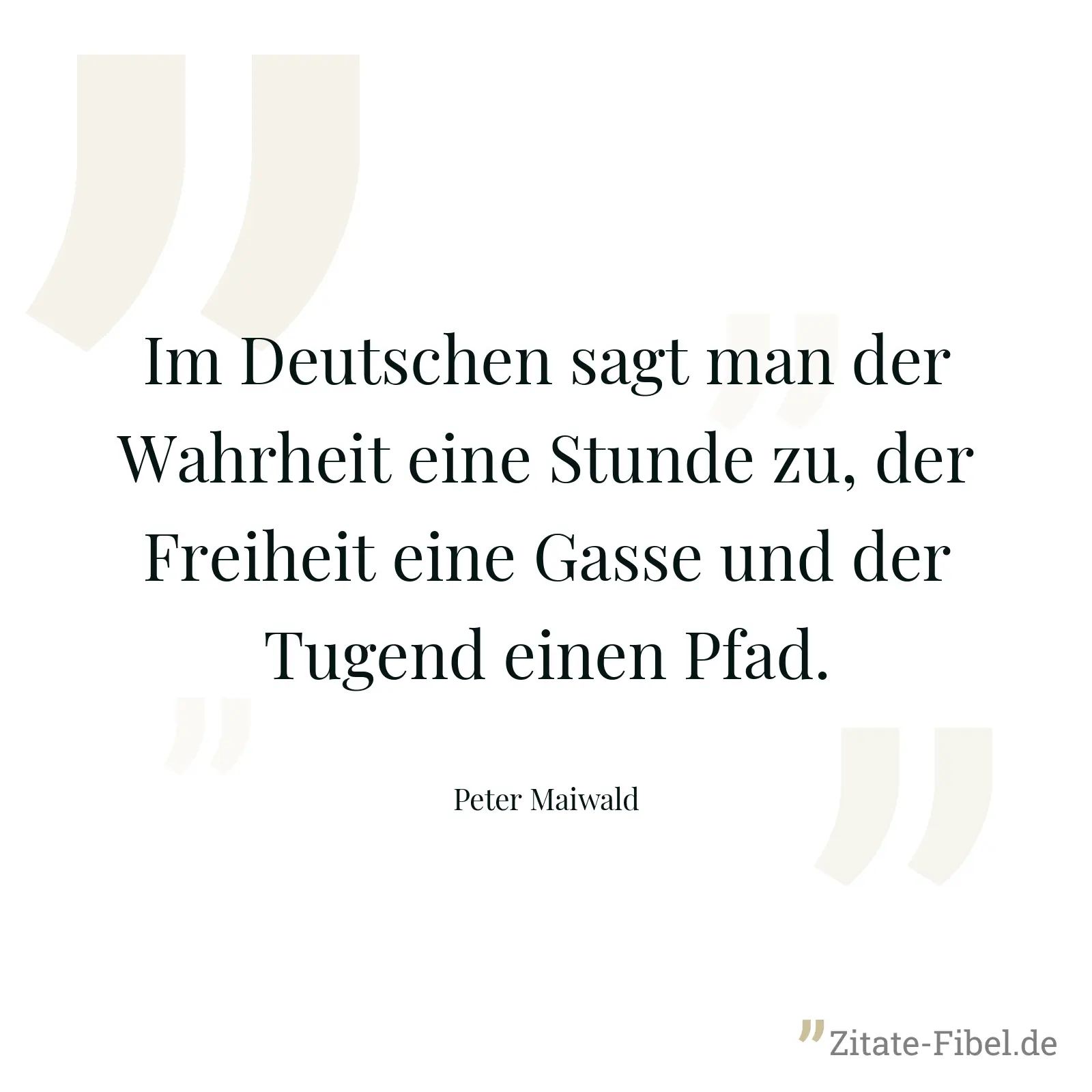 Im Deutschen sagt man der Wahrheit eine Stunde zu, der Freiheit eine Gasse und der Tugend einen Pfad. - Peter Maiwald