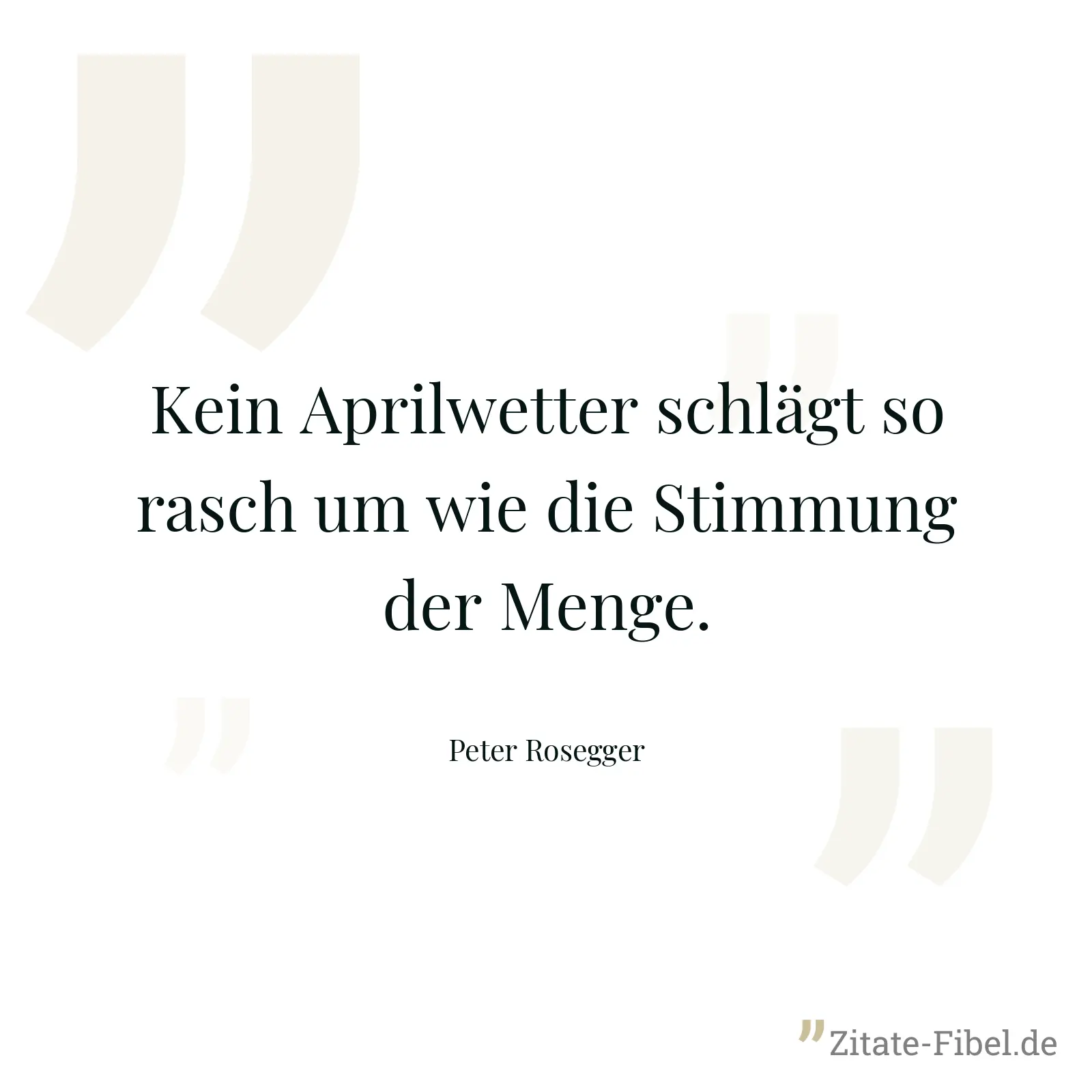 Kein Aprilwetter schlägt so rasch um wie die Stimmung der Menge. - Peter Rosegger