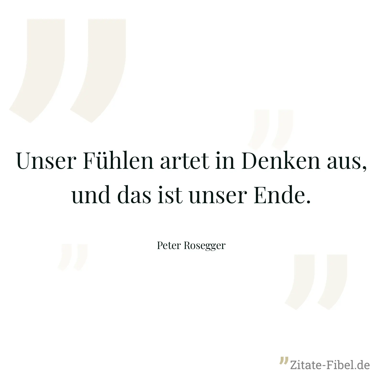 Unser Fühlen artet in Denken aus, und das ist unser Ende. - Peter Rosegger
