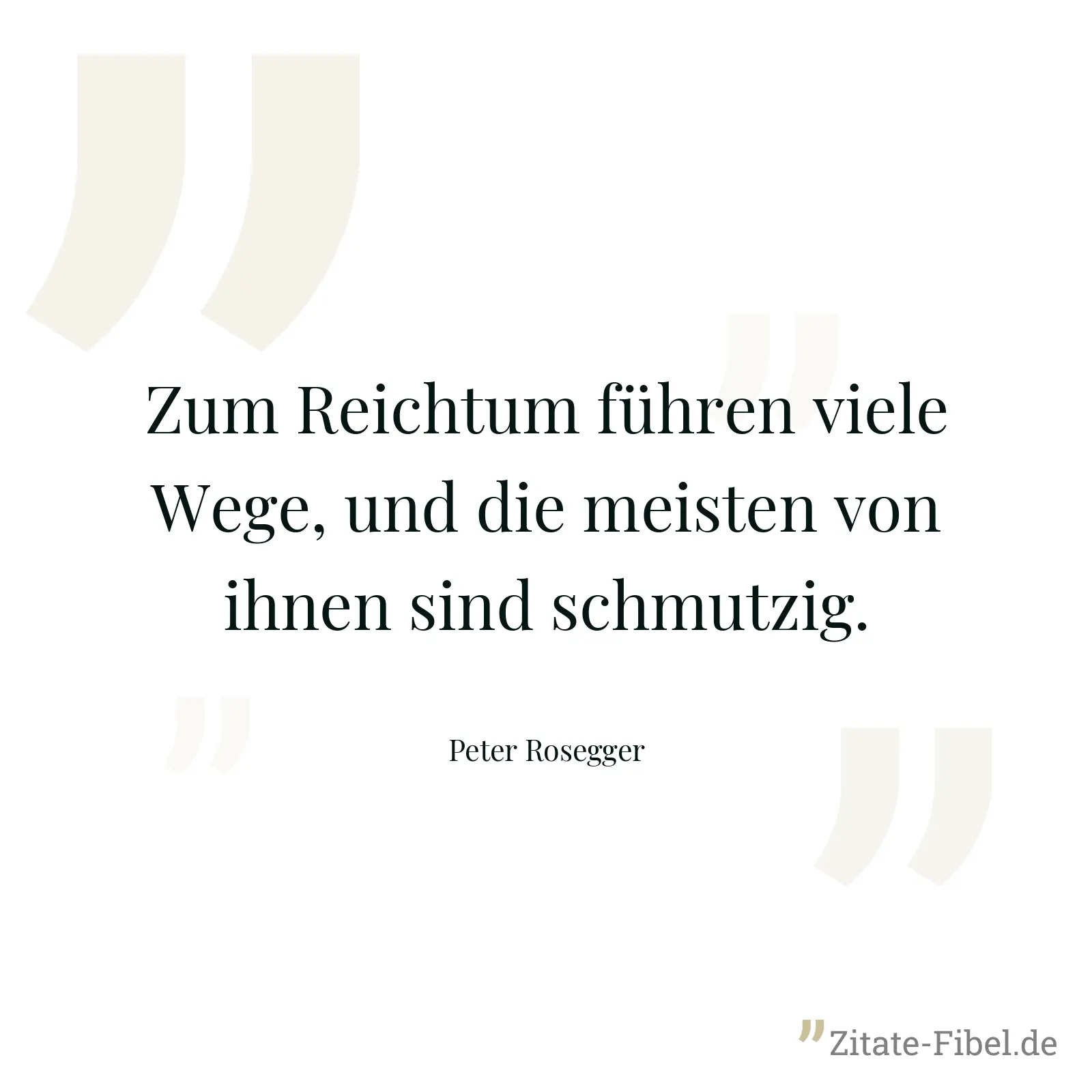 Zum Reichtum führen viele Wege, und die meisten von ihnen sind schmutzig. - Peter Rosegger