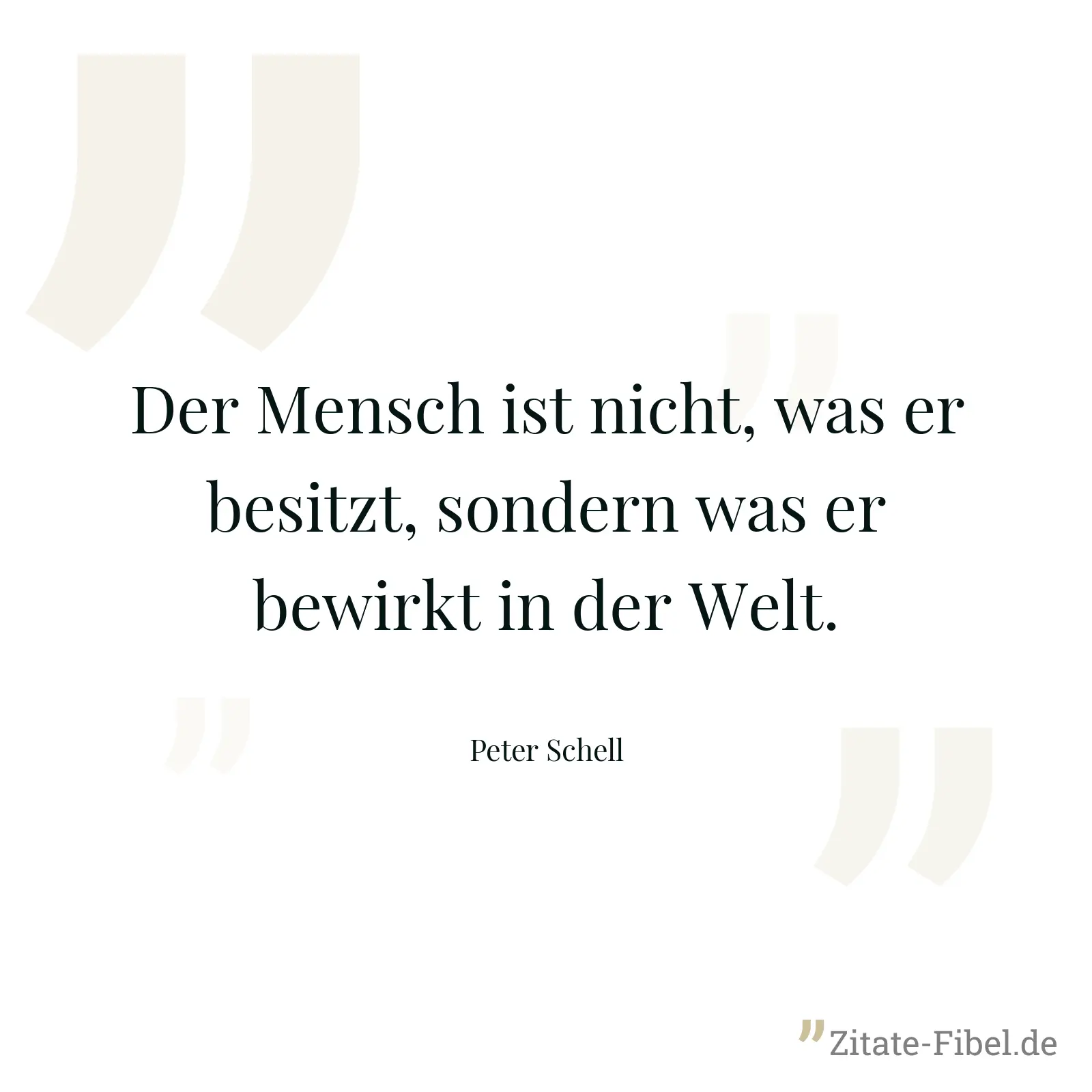 Der Mensch ist nicht, was er besitzt, sondern was er bewirkt in der Welt. - Peter Schell