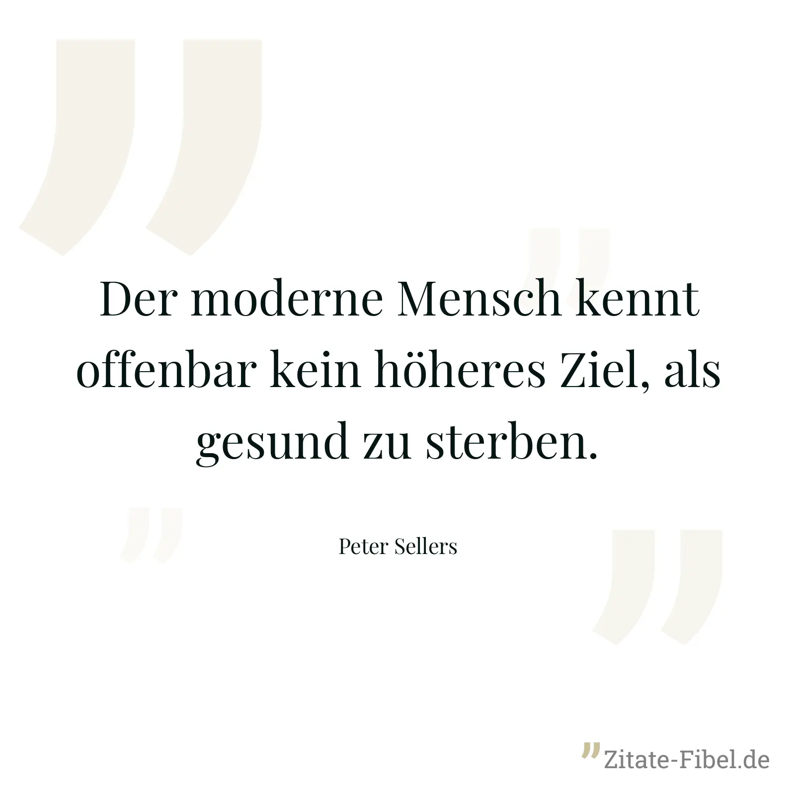 Der moderne Mensch kennt offenbar kein höheres Ziel, als gesund zu sterben. - Peter Sellers