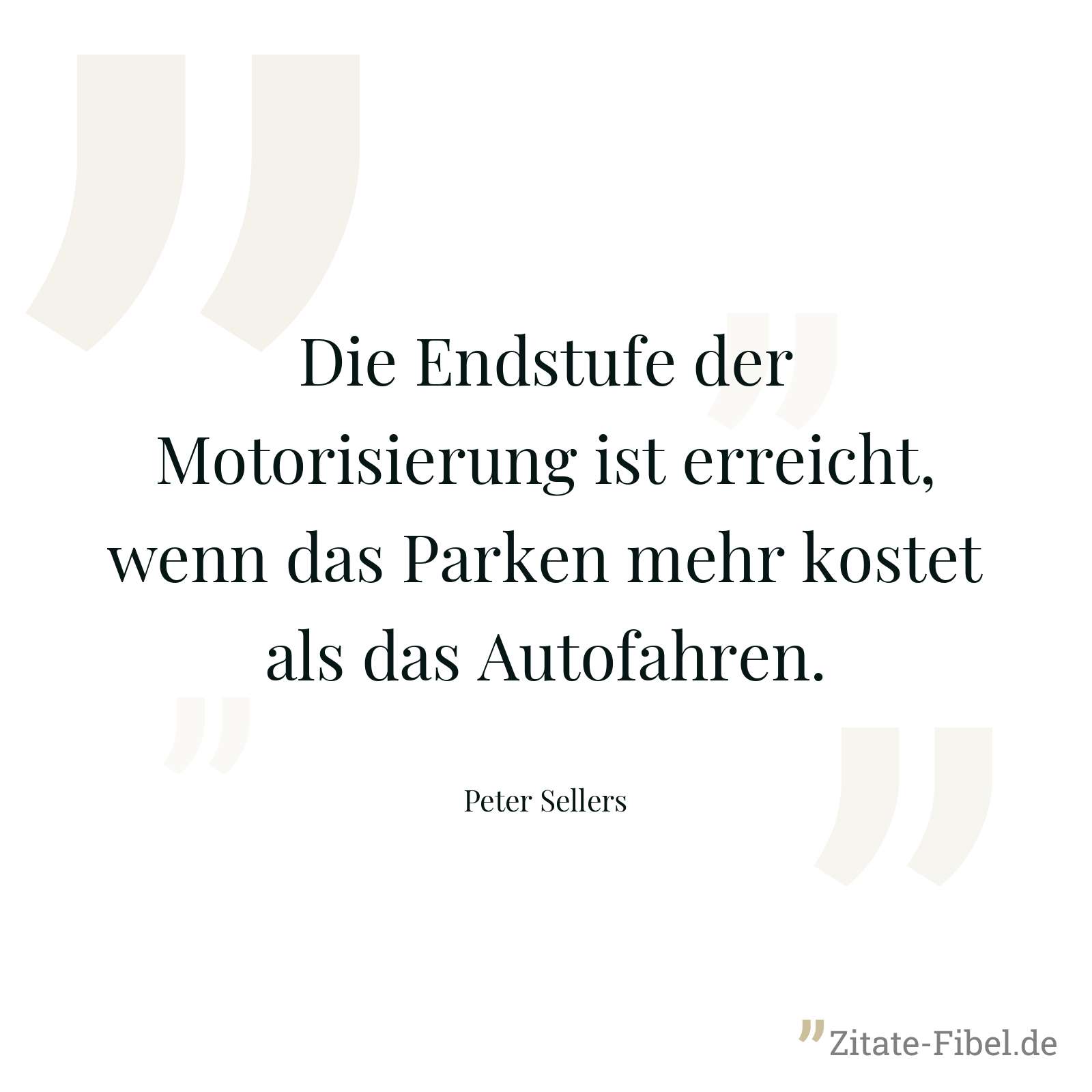 Die Endstufe der Motorisierung ist erreicht, wenn das Parken mehr kostet als das Autofahren. - Peter Sellers