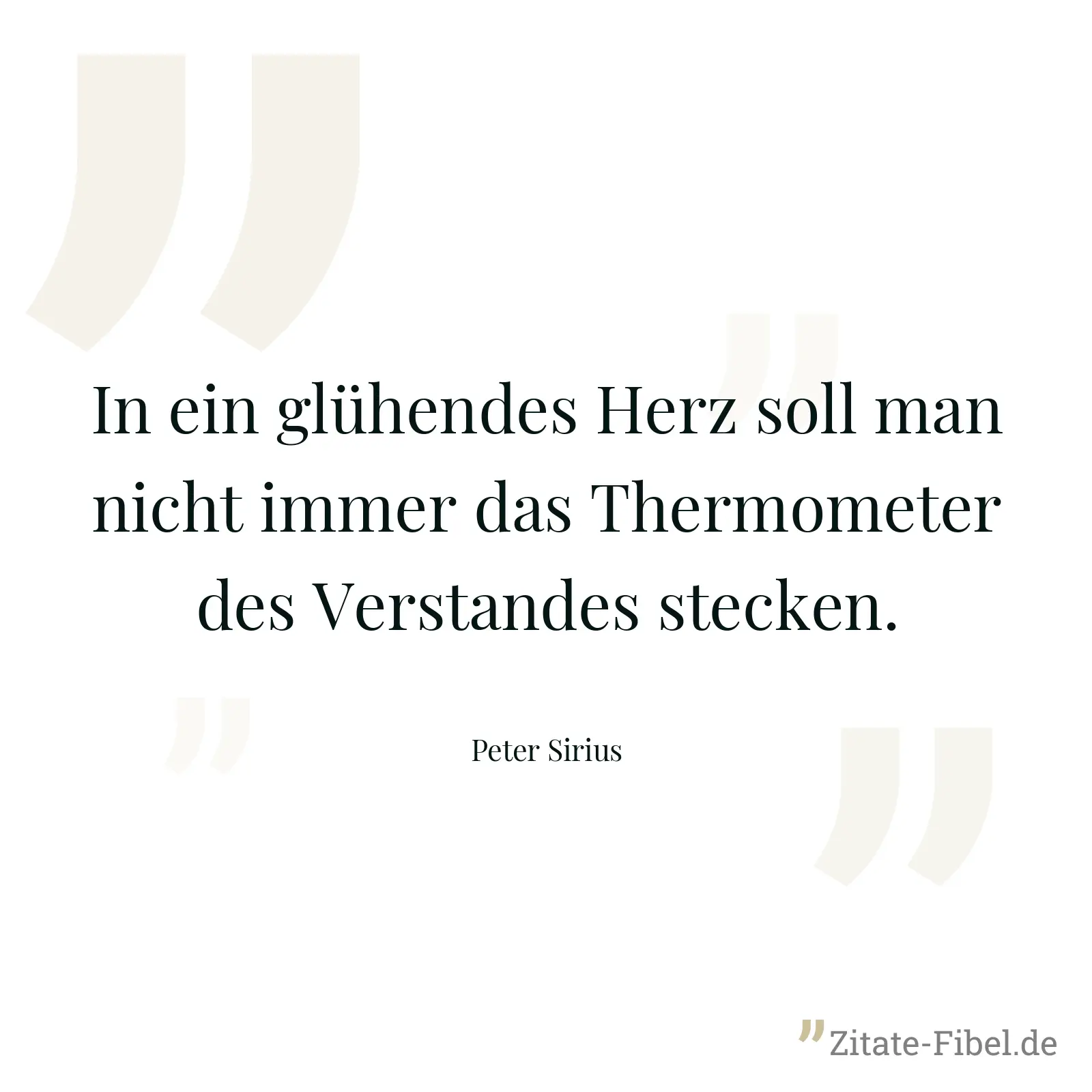 In ein glühendes Herz soll man nicht immer das Thermometer des Verstandes stecken. - Peter Sirius