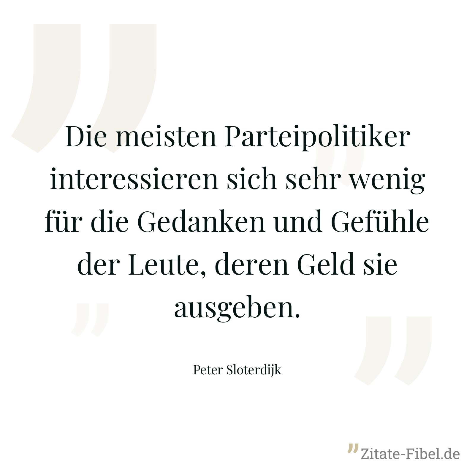 Die meisten Parteipolitiker interessieren sich sehr wenig für die Gedanken und Gefühle der Leute, deren Geld sie ausgeben. - Peter Sloterdijk