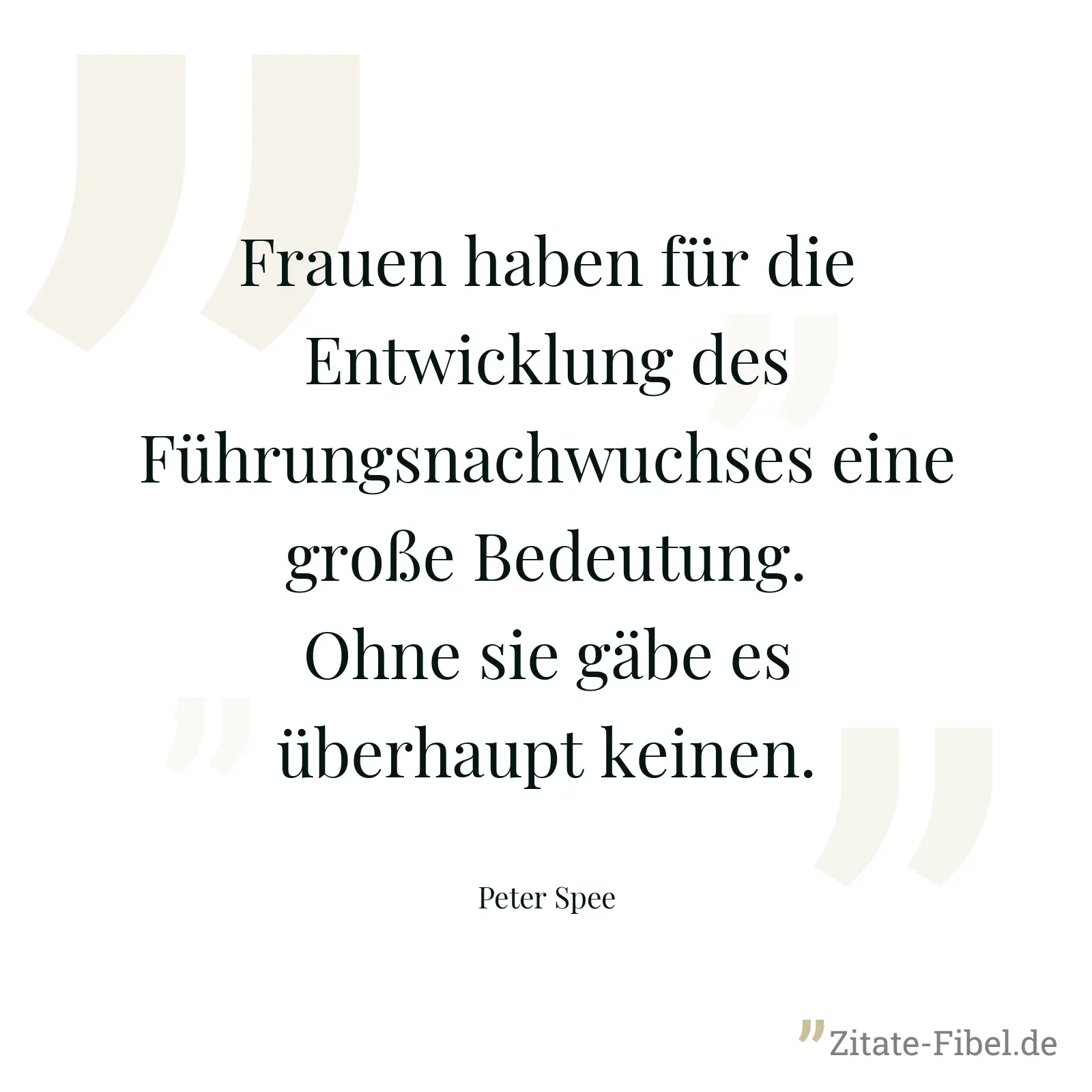 Frauen haben für die Entwicklung des Führungsnachwuchses eine große Bedeutung. Ohne sie gäbe es überhaupt keinen. - Peter Spee