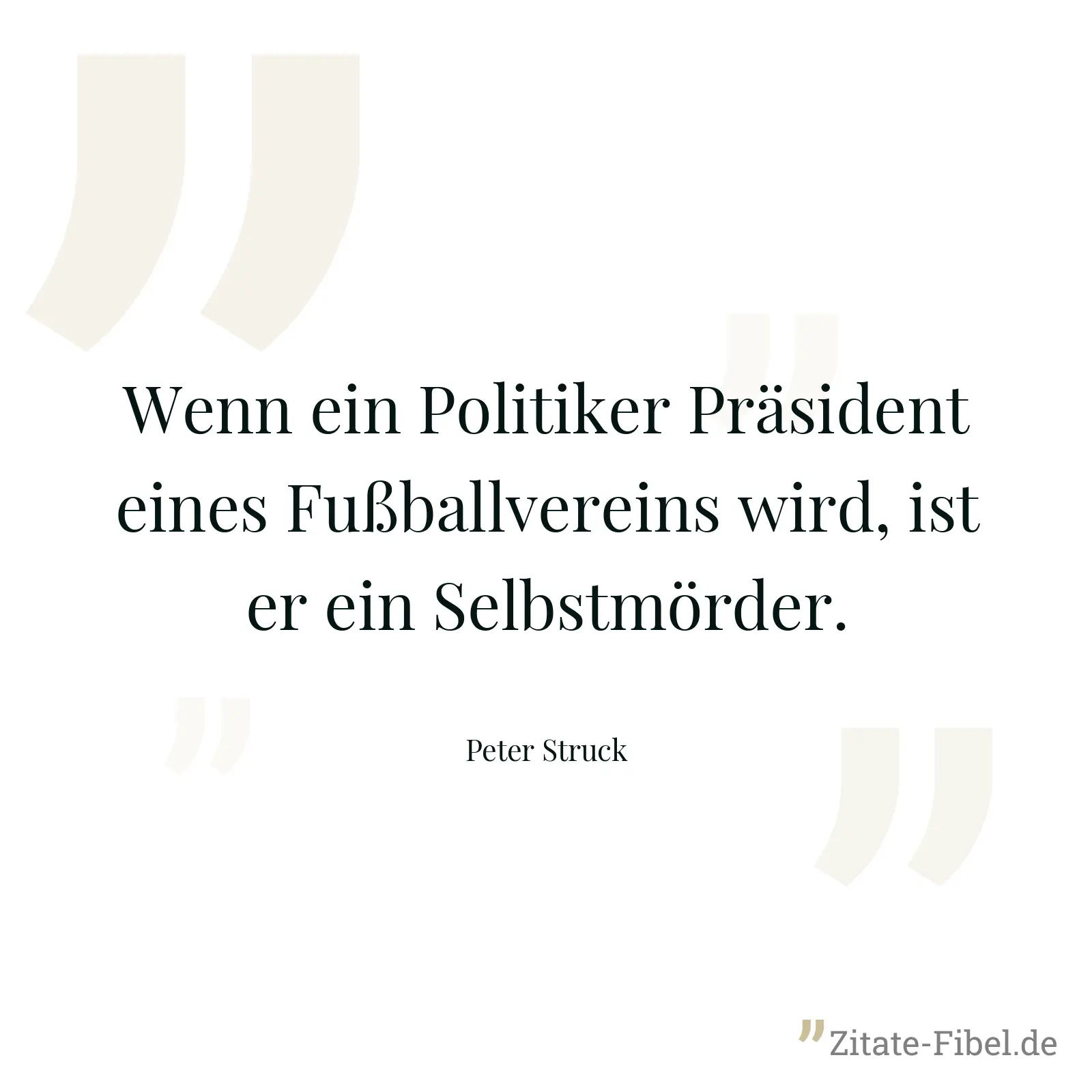 Wenn ein Politiker Präsident eines Fußballvereins wird, ist er ein Selbstmörder. - Peter Struck