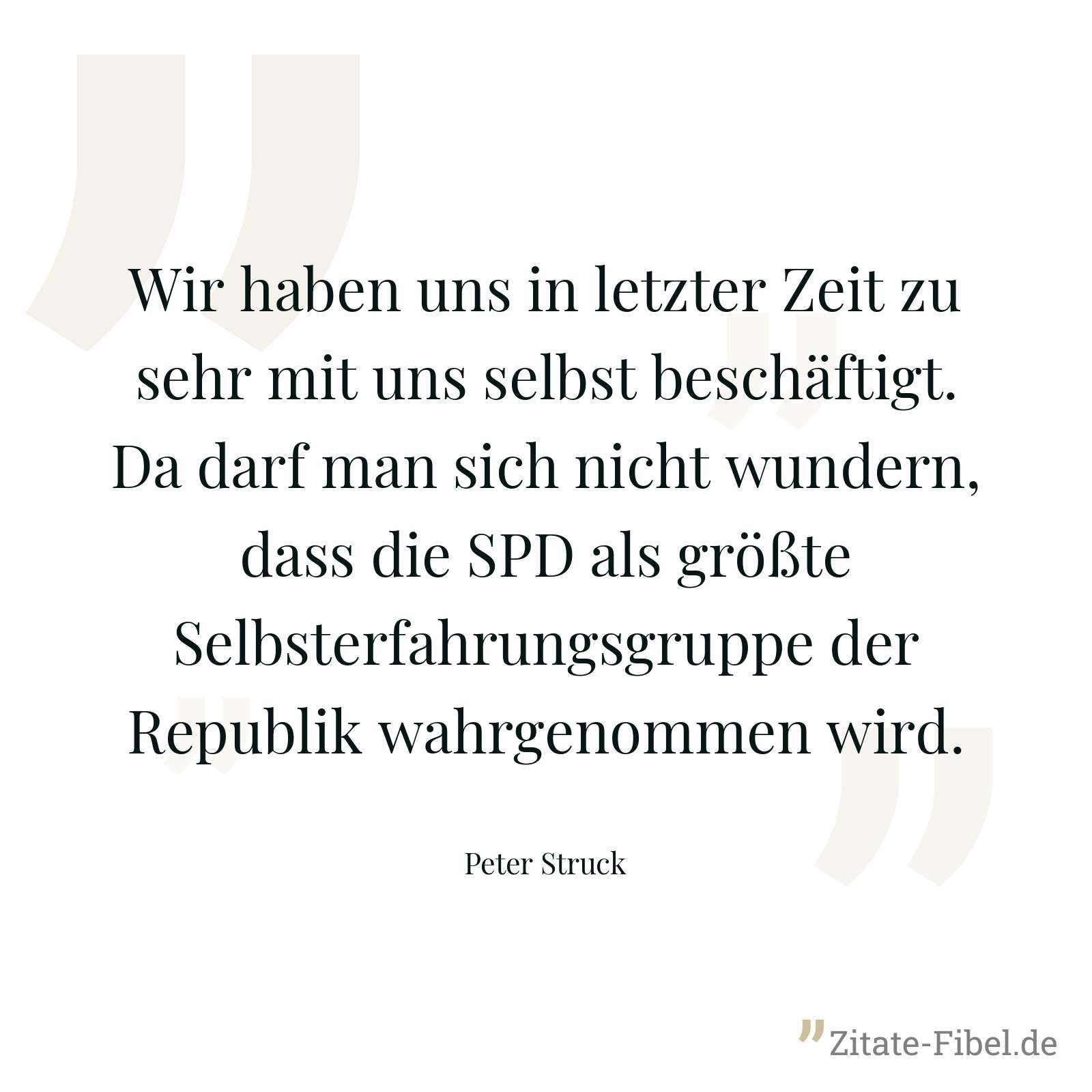 Wir haben uns in letzter Zeit zu sehr mit uns selbst beschäftigt. Da darf man sich nicht wundern, dass die SPD als größte Selbsterfahrungsgruppe der Republik wahrgenommen wird. - Peter Struck