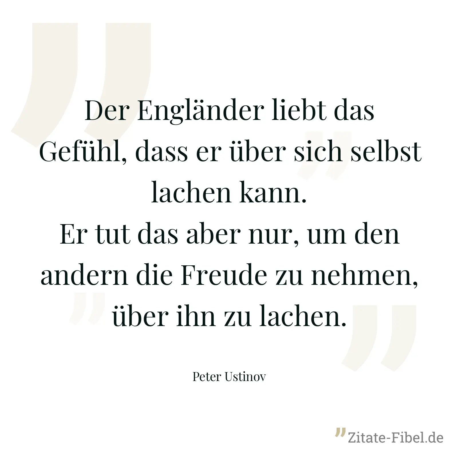 Der Engländer liebt das Gefühl, dass er über sich selbst lachen kann. Er tut das aber nur, um den andern die Freude zu nehmen, über ihn zu lachen. - Peter Ustinov