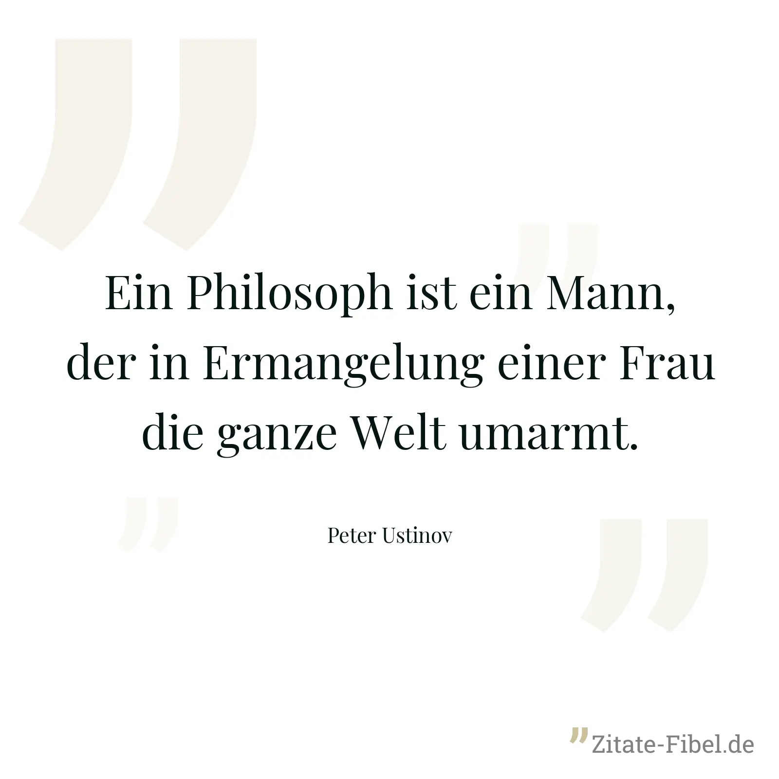 Ein Philosoph ist ein Mann, der in Ermangelung einer Frau die ganze Welt umarmt. - Peter Ustinov