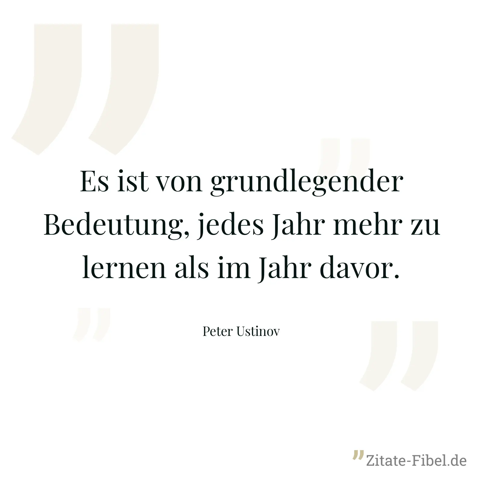 Es ist von grundlegender Bedeutung, jedes Jahr mehr zu lernen als im Jahr davor. - Peter Ustinov