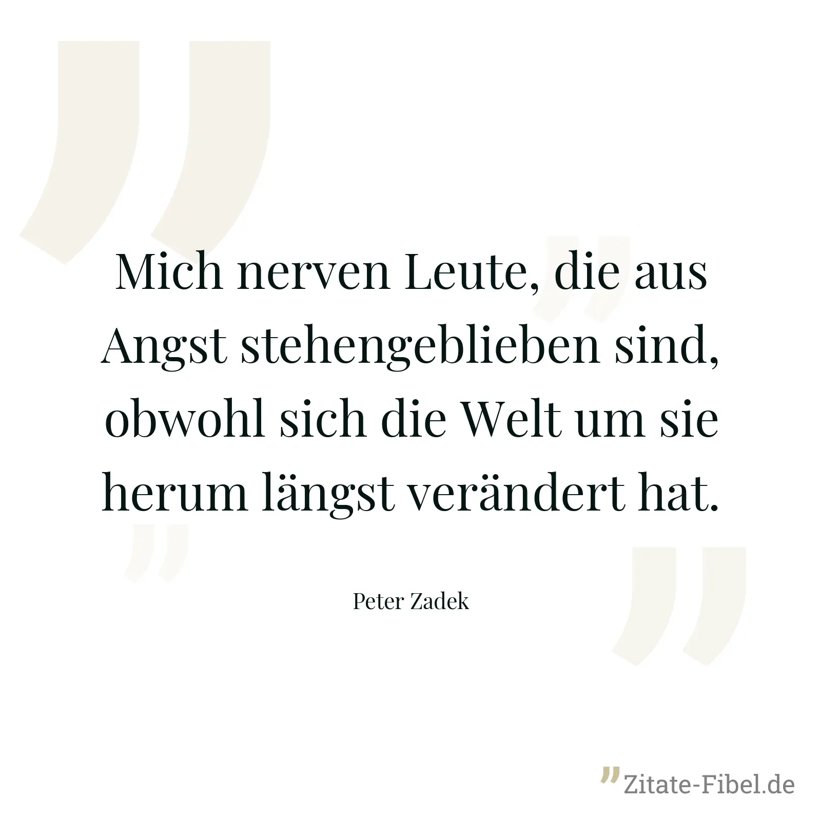 Mich nerven Leute, die aus Angst stehengeblieben sind, obwohl sich die Welt um sie herum längst verändert hat. - Peter Zadek