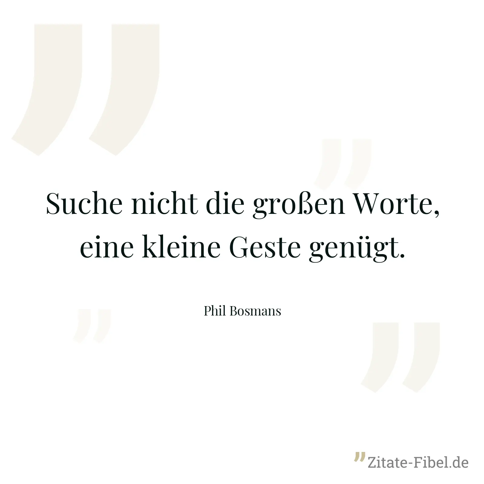 Suche nicht die großen Worte, eine kleine Geste genügt. - Phil Bosmans