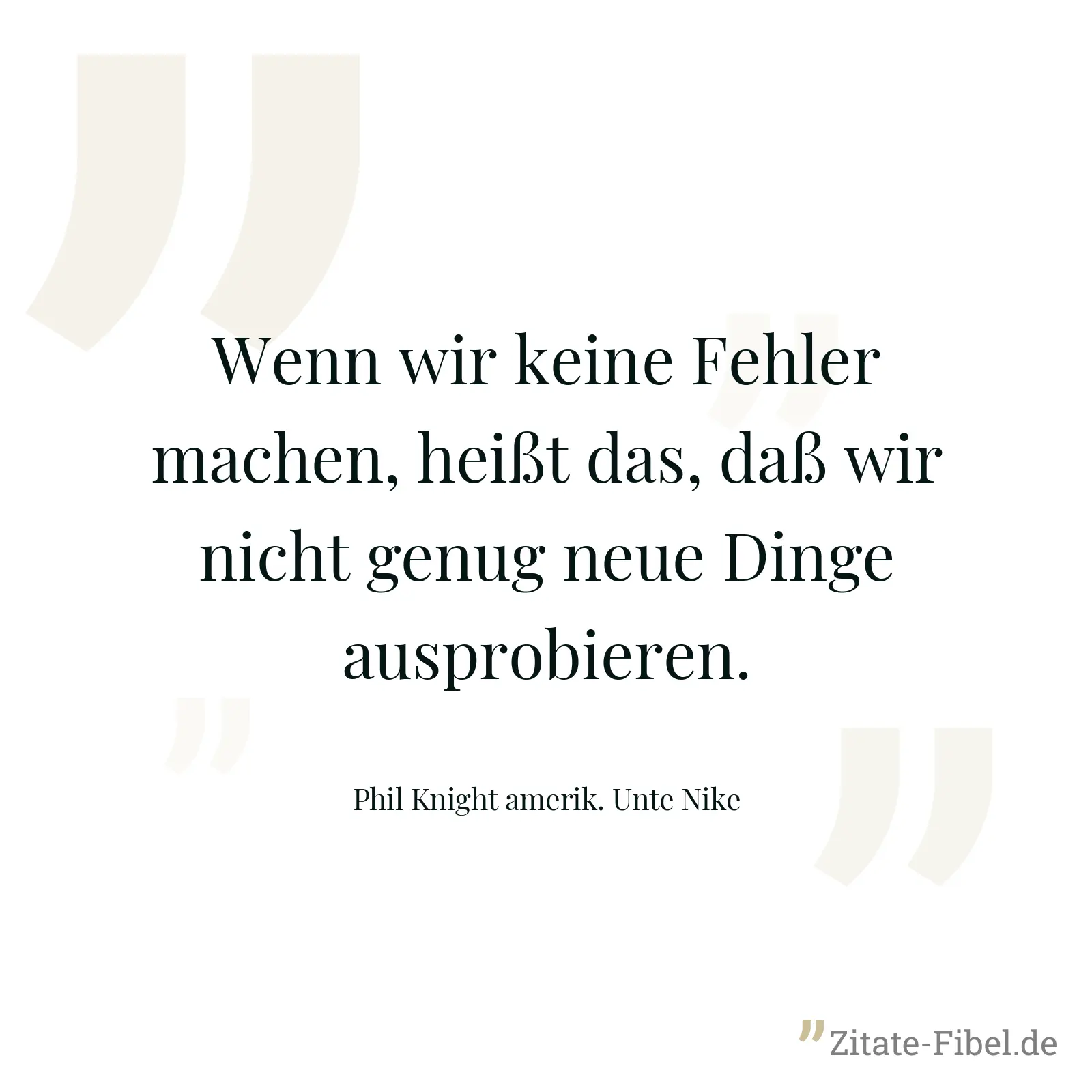 Wenn wir keine Fehler machen, heißt das, daß wir nicht genug neue Dinge ausprobieren. - Phil Knight amerik. Unte Nike
