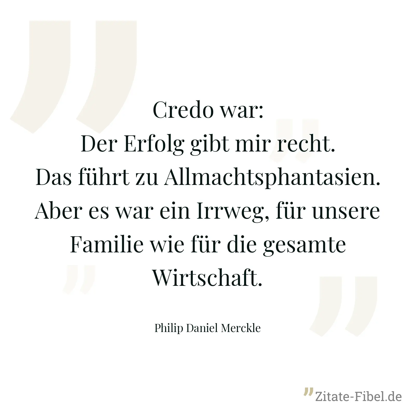 Credo war: Der Erfolg gibt mir recht. Das führt zu Allmachtsphantasien. Aber es war ein Irrweg, für unsere Familie wie für die gesamte Wirtschaft. - Philip Daniel Merckle
