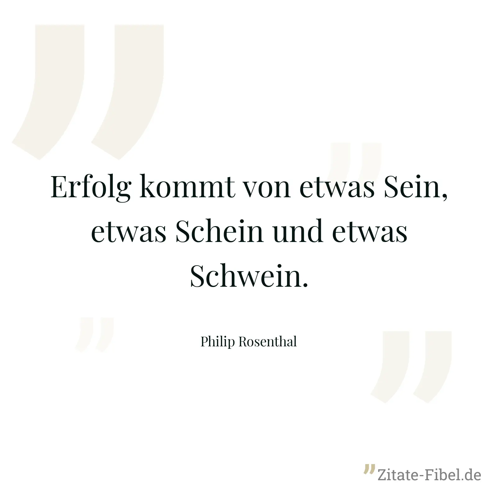 Erfolg kommt von etwas Sein, etwas Schein und etwas Schwein. - Philip Rosenthal