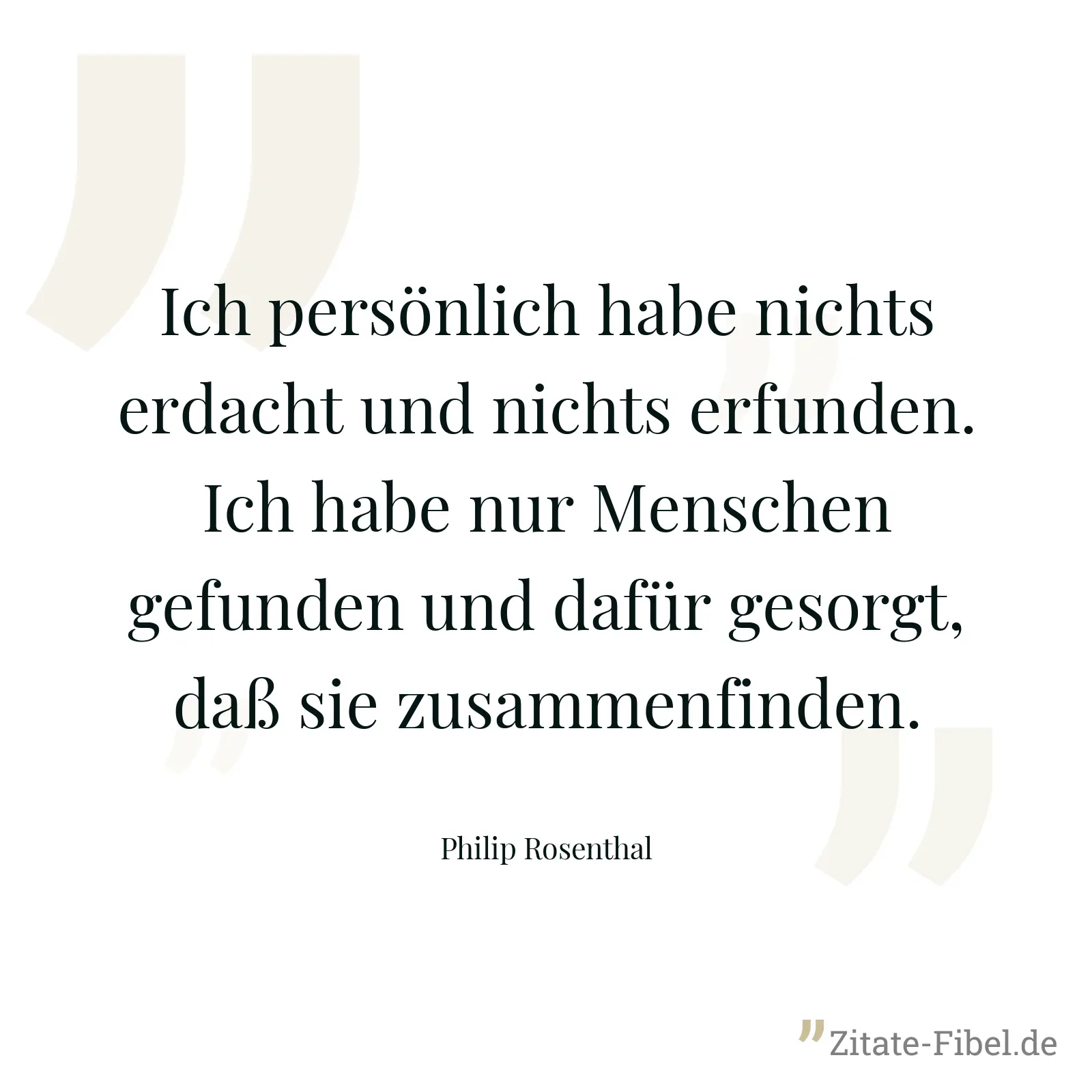 Ich persönlich habe nichts erdacht und nichts erfunden. Ich habe nur Menschen gefunden und dafür gesorgt, daß sie zusammenfinden. - Philip Rosenthal