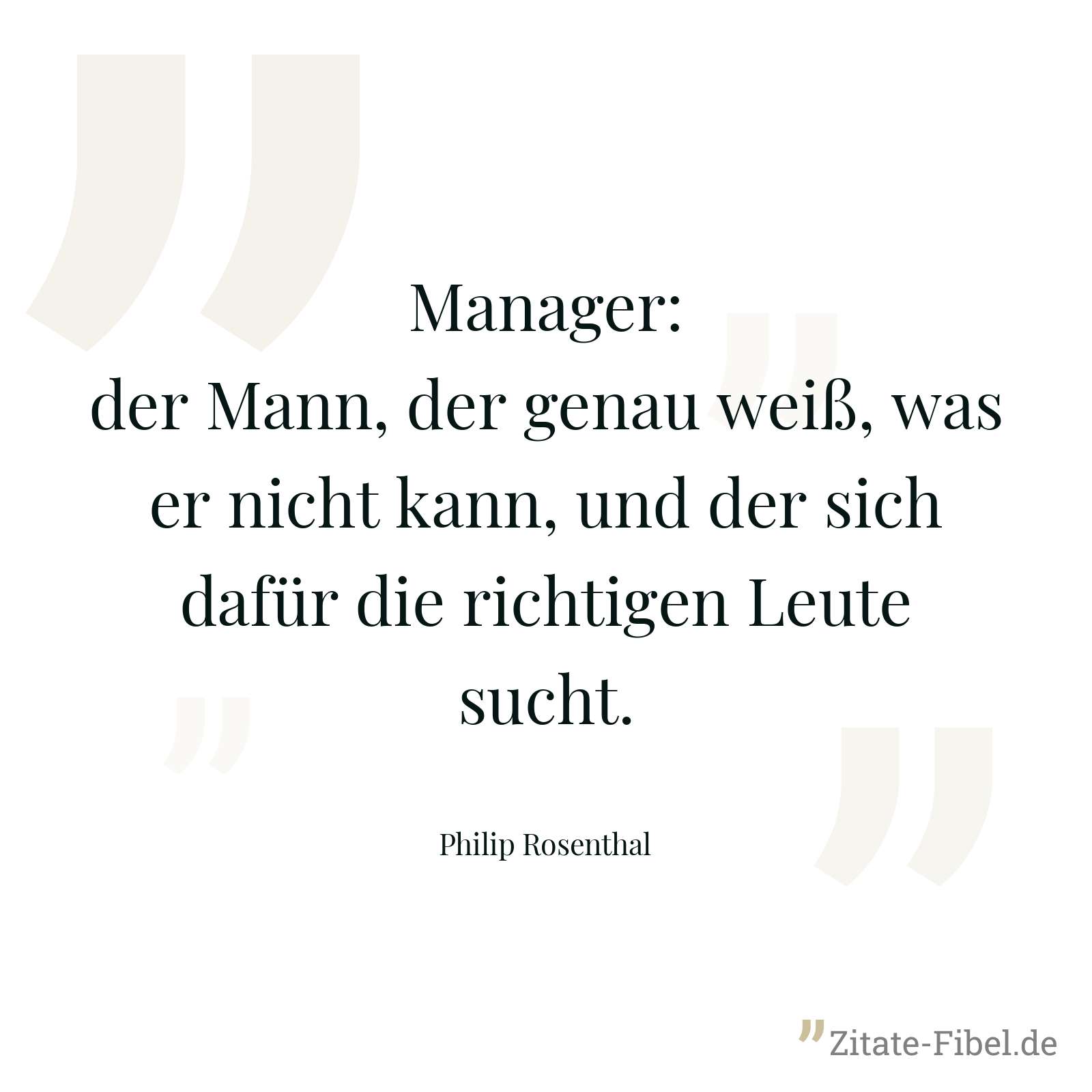 Manager: der Mann, der genau weiß, was er nicht kann, und der sich dafür die richtigen Leute sucht. - Philip Rosenthal