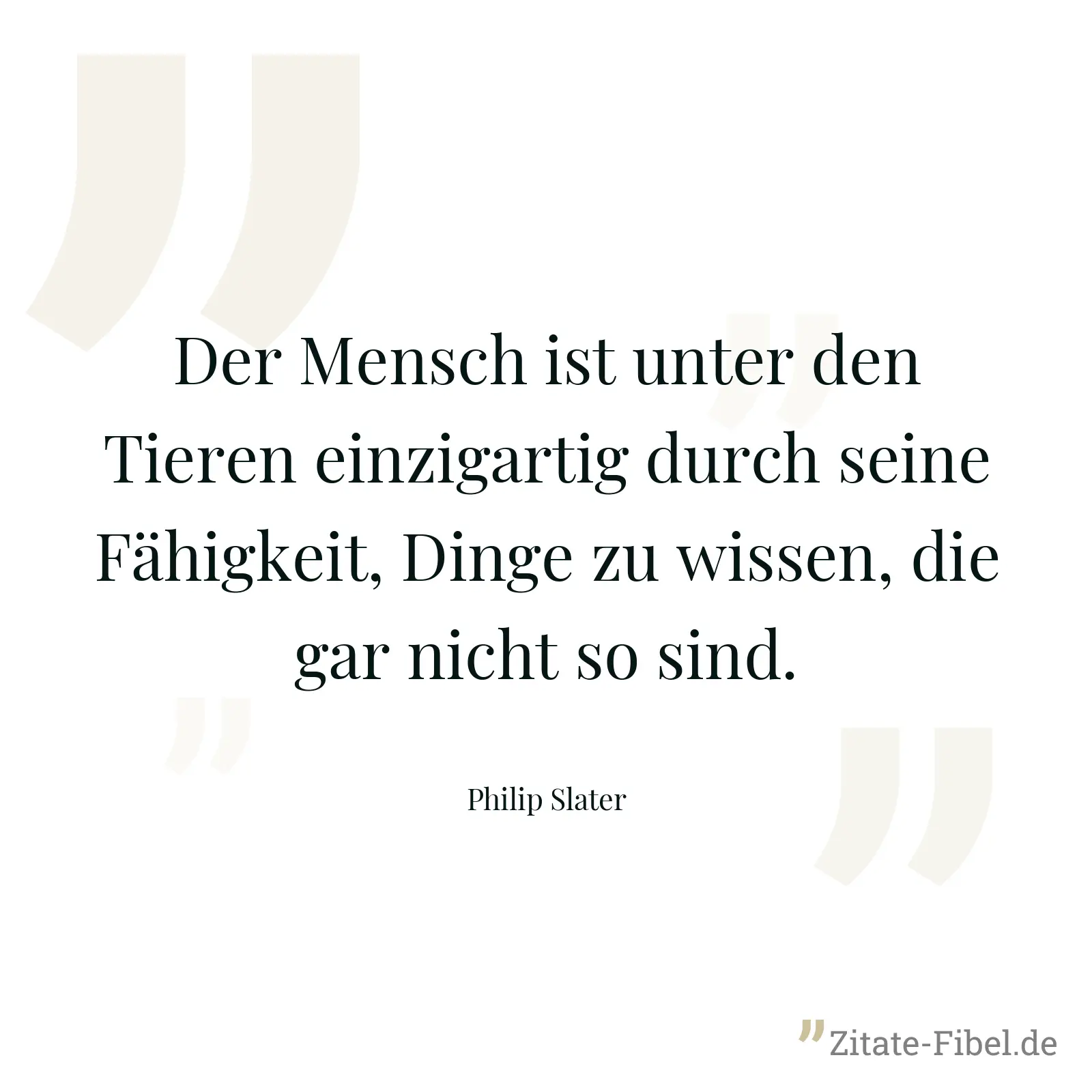 Der Mensch ist unter den Tieren einzigartig durch seine Fähigkeit, Dinge zu wissen, die gar nicht so sind. - Philip Slater