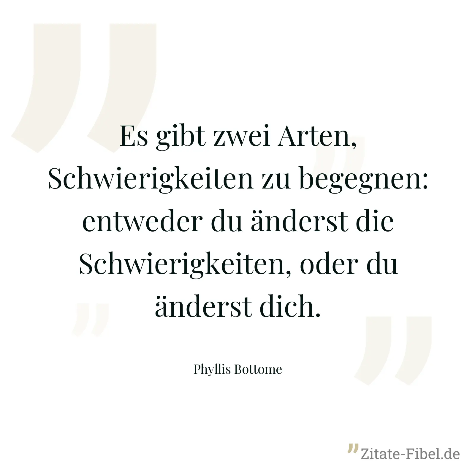 Es gibt zwei Arten, Schwierigkeiten zu begegnen: entweder du änderst die Schwierigkeiten, oder du änderst dich. - Phyllis Bottome
