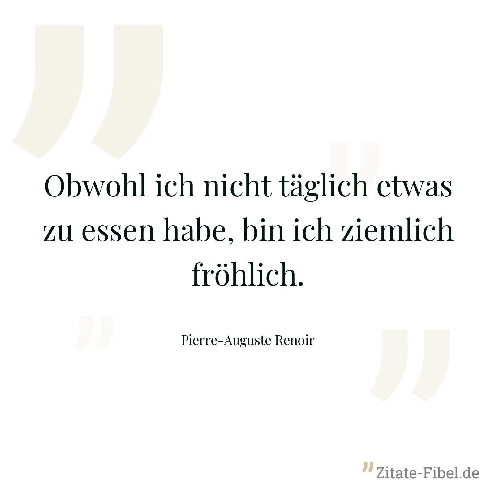 Obwohl ich nicht täglich etwas zu essen habe, bin ich ziemlich fröhlich. - Pierre-Auguste Renoir