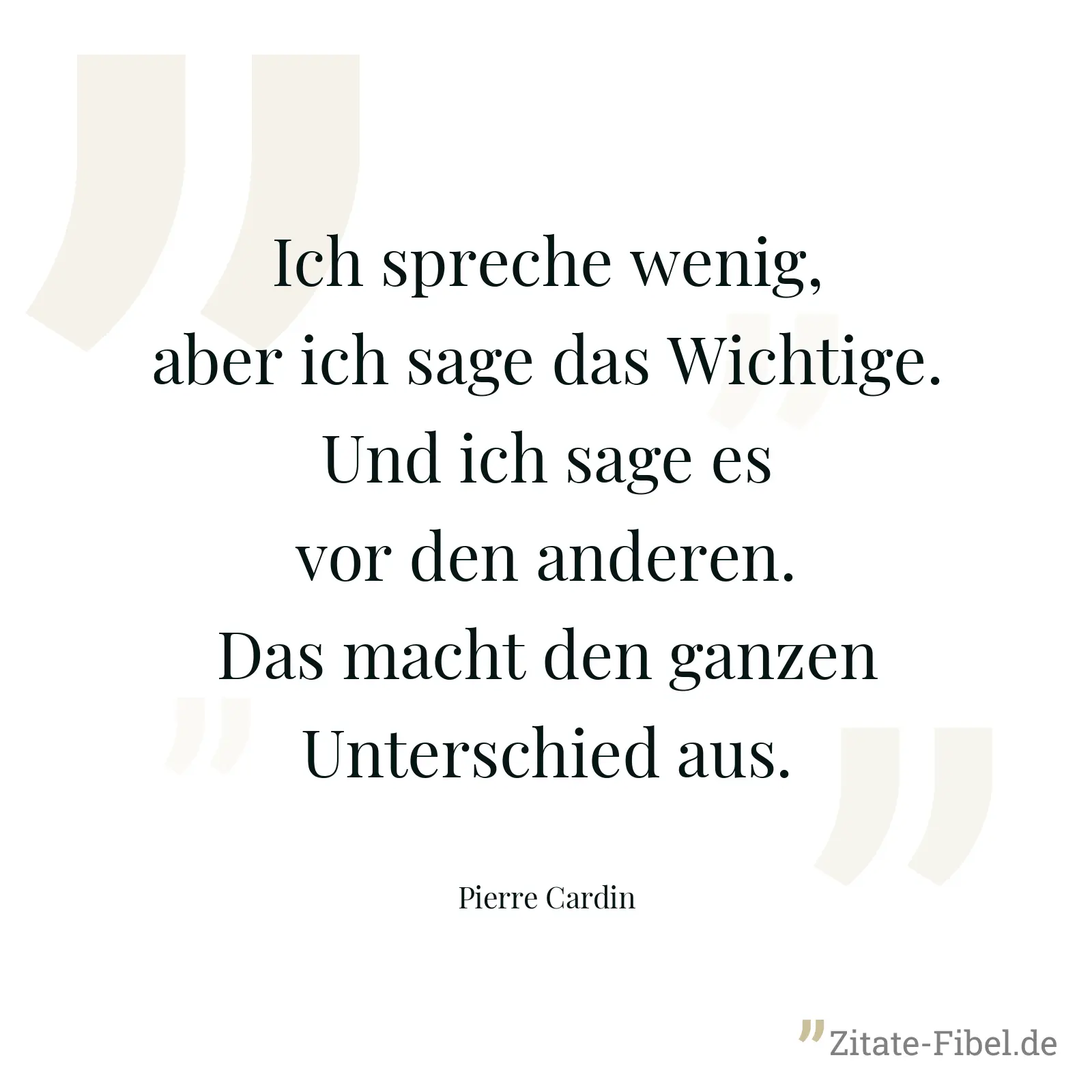 Ich spreche wenig, aber ich sage das Wichtige. Und ich sage es vor den anderen. Das macht den ganzen Unterschied aus. - Pierre Cardin