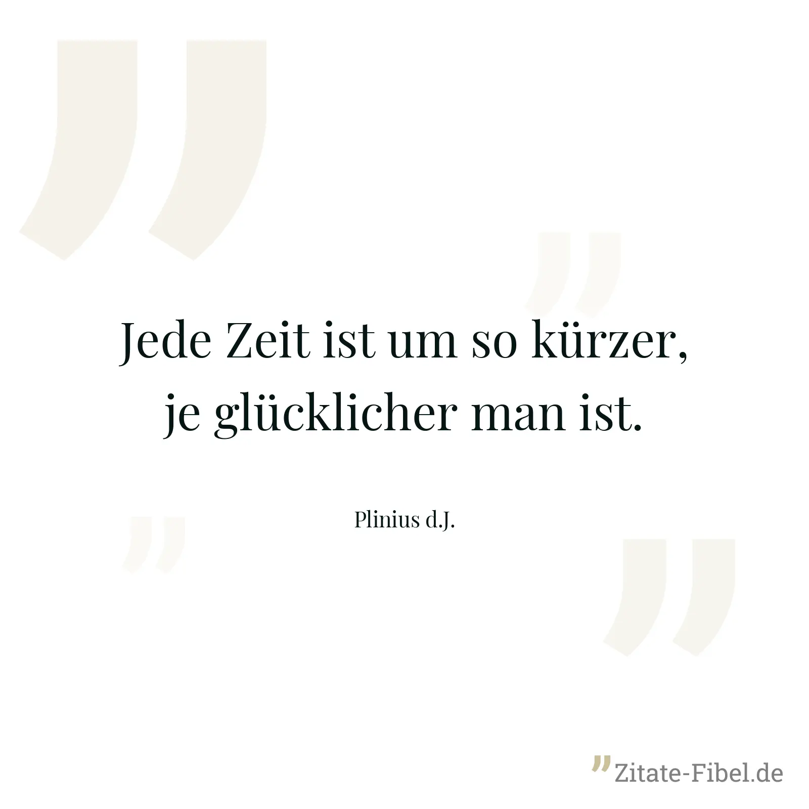 Jede Zeit ist um so kürzer, je glücklicher man ist. - Plinius d.J.
