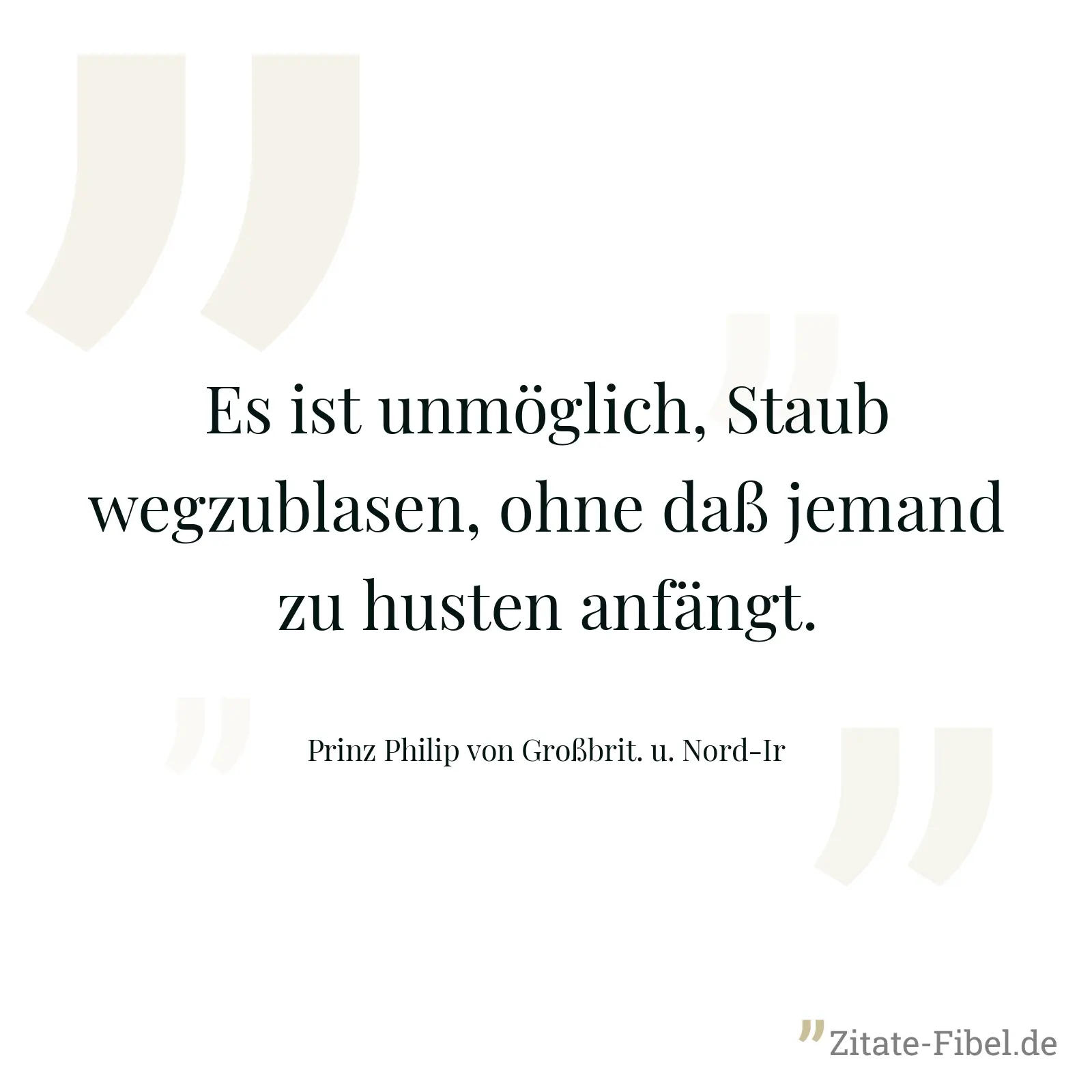 Es ist unmöglich, Staub wegzublasen, ohne daß jemand zu husten anfängt. - Prinz Philip von Großbrit. u. Nord-Ir