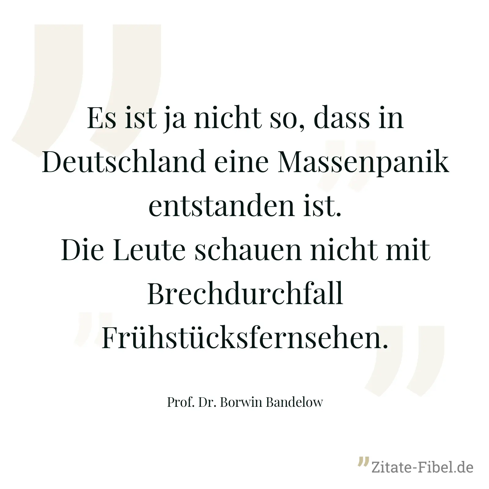 Es ist ja nicht so, dass in Deutschland eine Massenpanik entstanden ist. Die Leute schauen nicht mit Brechdurchfall Frühstücksfernsehen. - Prof. Dr. Borwin Bandelow