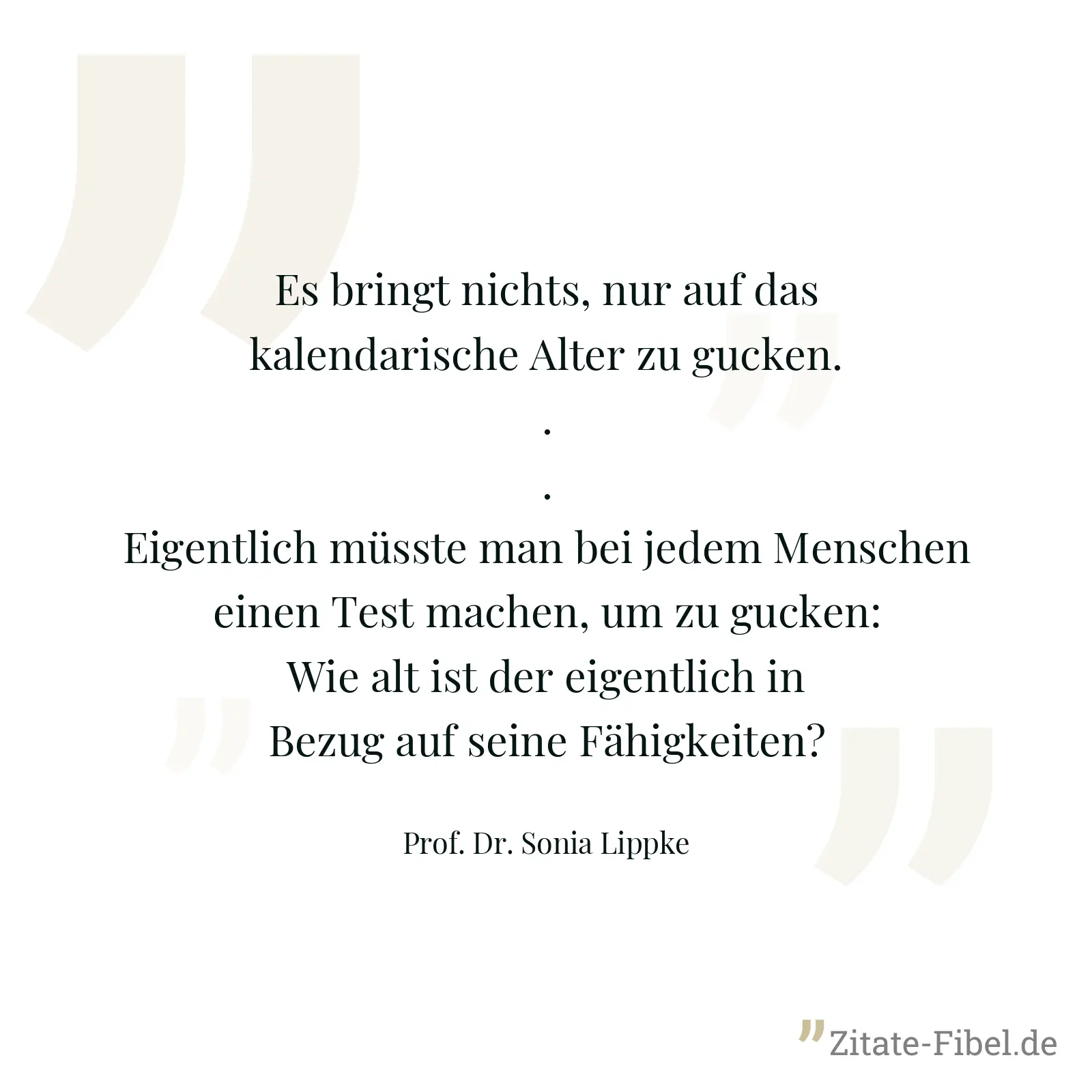 Es bringt nichts, nur auf das kalendarische Alter zu gucken...Eigentlich müsste man bei jedem Menschen einen Test machen, um zu gucken: Wie alt ist der eigentlich in Bezug auf seine Fähigkeiten? - Prof. Dr. Sonia Lippke