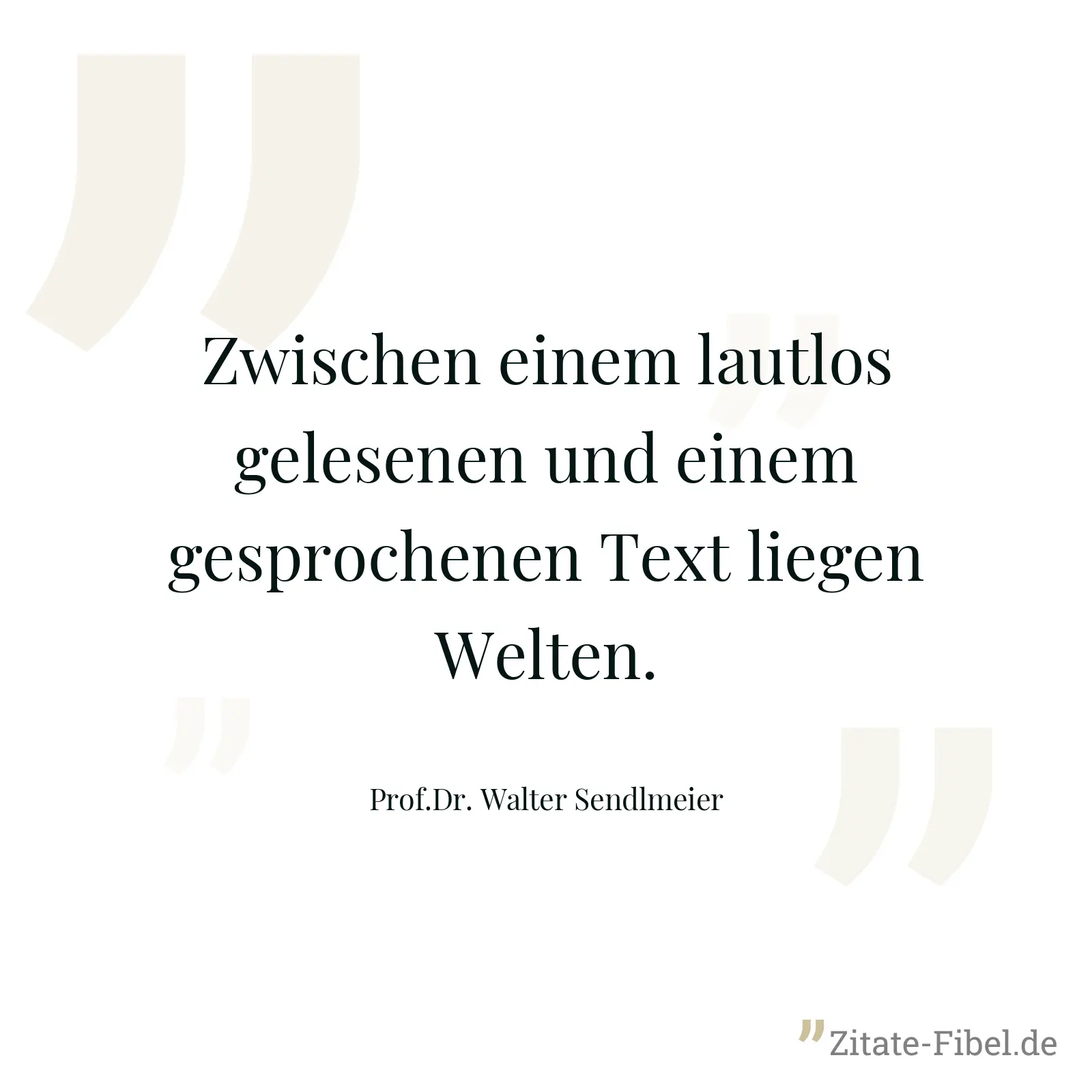 Zwischen einem lautlos gelesenen und einem gesprochenen Text liegen Welten. - Prof.Dr. Walter Sendlmeier