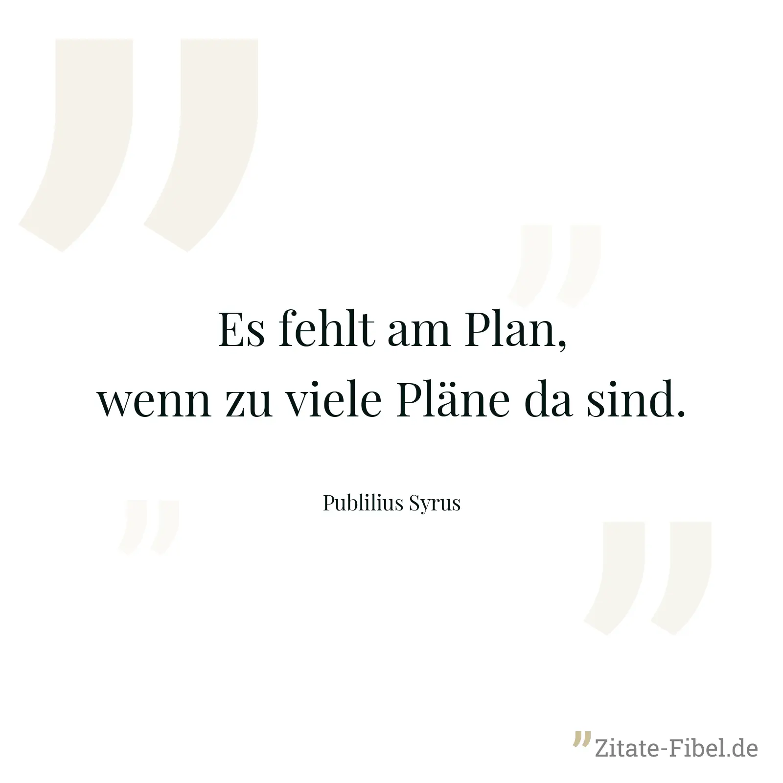 Es fehlt am Plan, wenn zu viele Pläne da sind. - Publilius Syrus