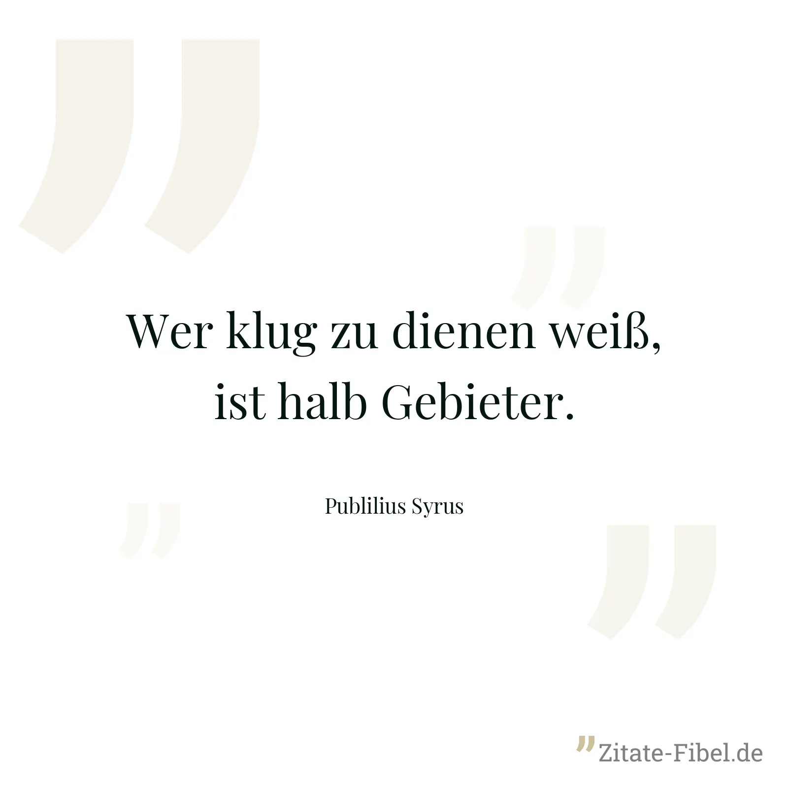 Wer klug zu dienen weiß, ist halb Gebieter. - Publilius Syrus