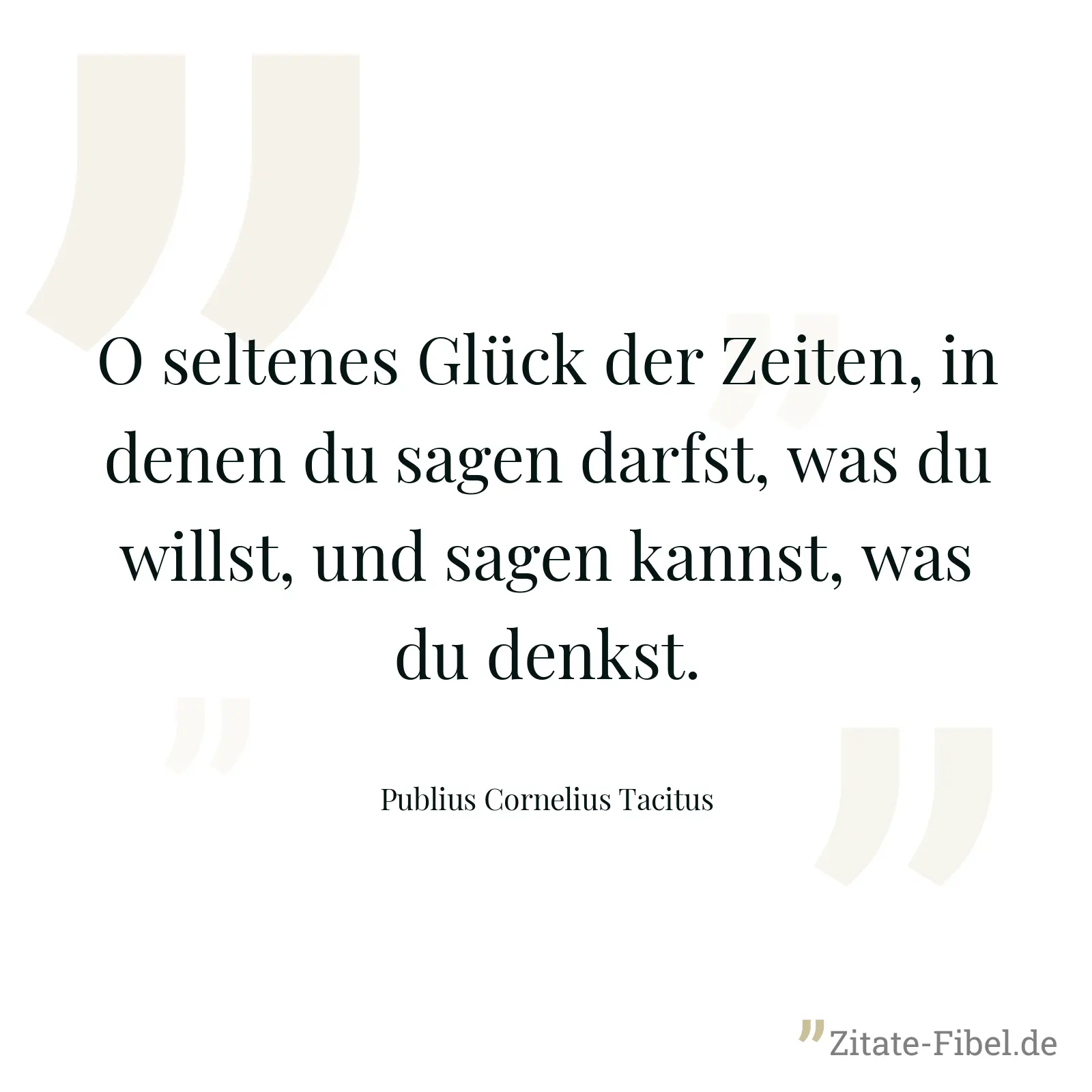 O seltenes Glück der Zeiten, in denen du sagen darfst, was du willst, und sagen kannst, was du denkst. - Publius Cornelius Tacitus