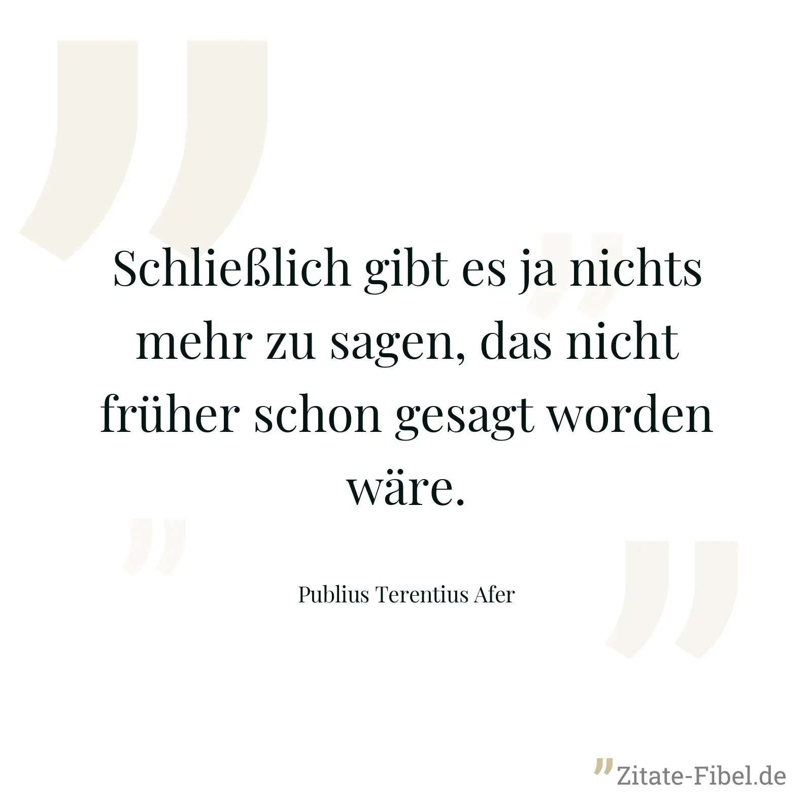 Schließlich gibt es ja nichts mehr zu sagen, das nicht früher schon gesagt worden wäre. - Publius Terentius Afer