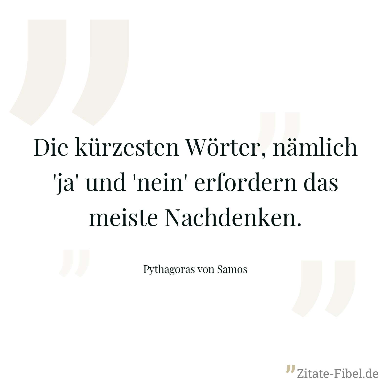 Die kürzesten Wörter, nämlich 'ja' und 'nein' erfordern das meiste Nachdenken. - Pythagoras von Samos