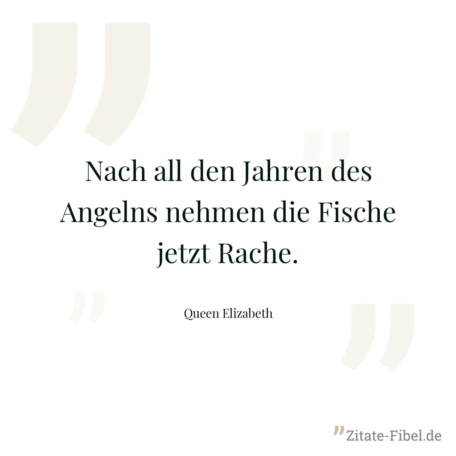 Nach all den Jahren des Angelns nehmen die Fische jetzt Rache. - Queen Elizabeth