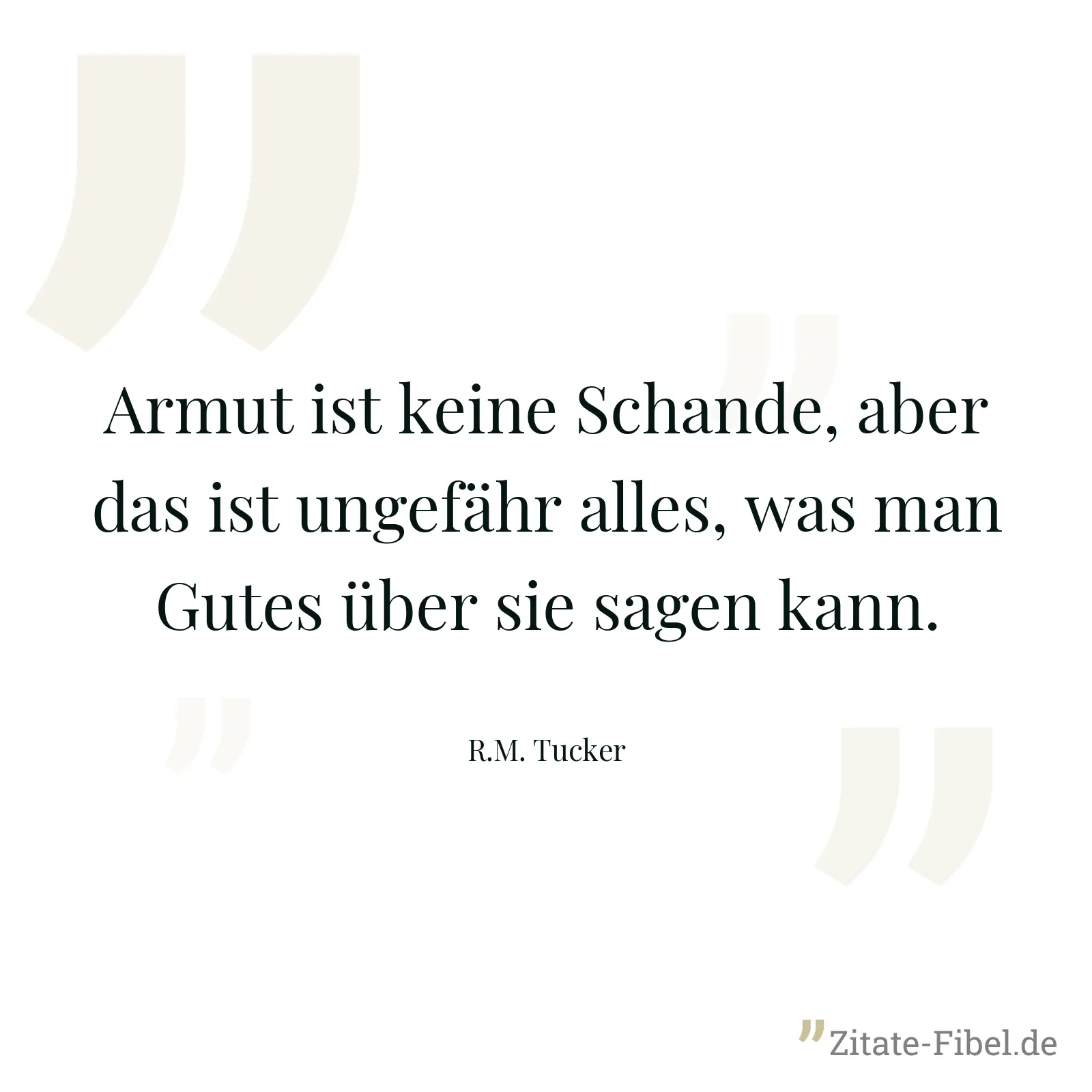 Armut ist keine Schande, aber das ist ungefähr alles, was man Gutes über sie sagen kann. - R.M. Tucker