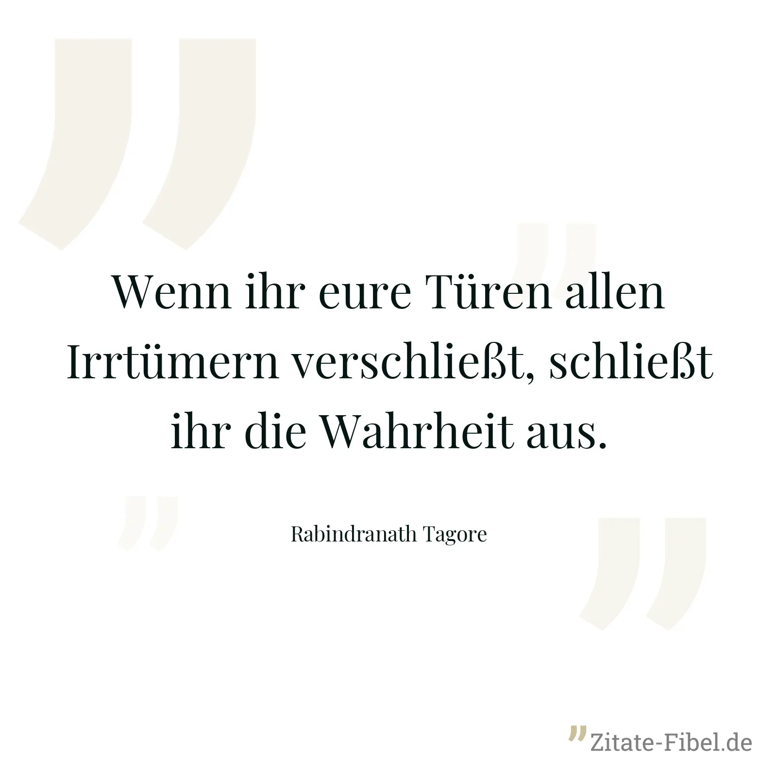 Wenn ihr eure Türen allen Irrtümern verschließt, schließt ihr die Wahrheit aus. - Rabindranath Tagore