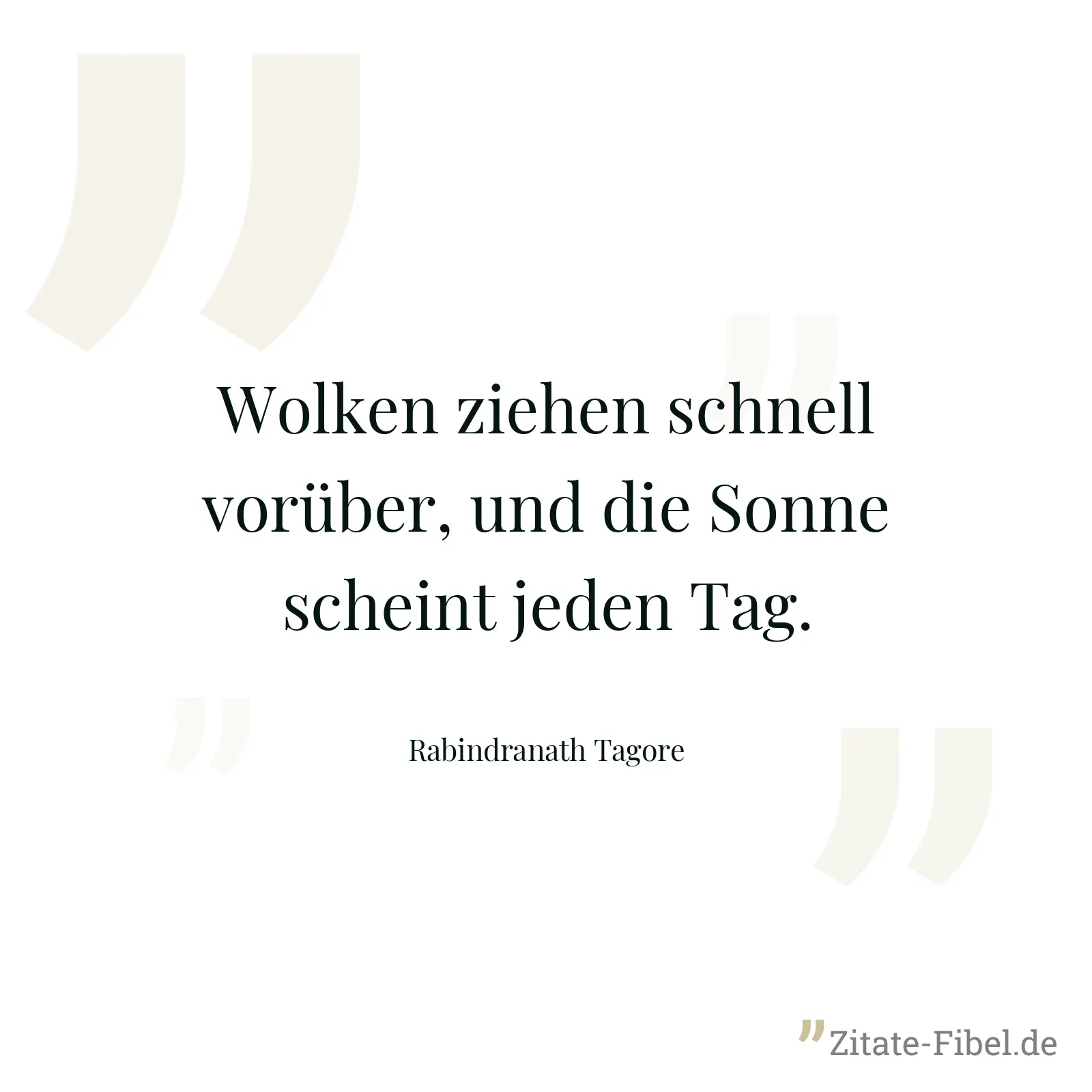 Wolken ziehen schnell vorüber, und die Sonne scheint jeden Tag. - Rabindranath Tagore