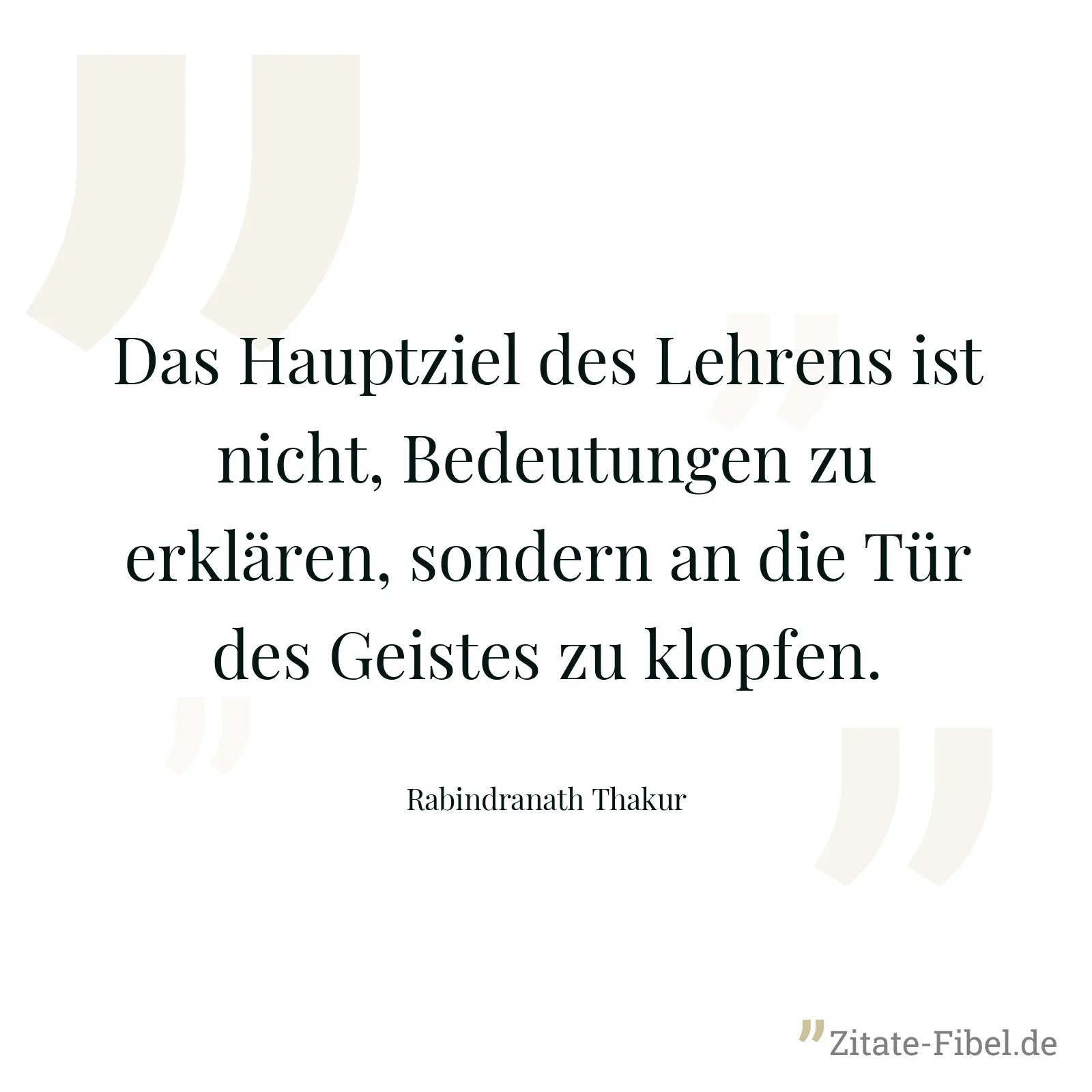 Das Hauptziel des Lehrens ist nicht, Bedeutungen zu erklären, sondern an die Tür des Geistes zu klopfen. - Rabindranath Thakur