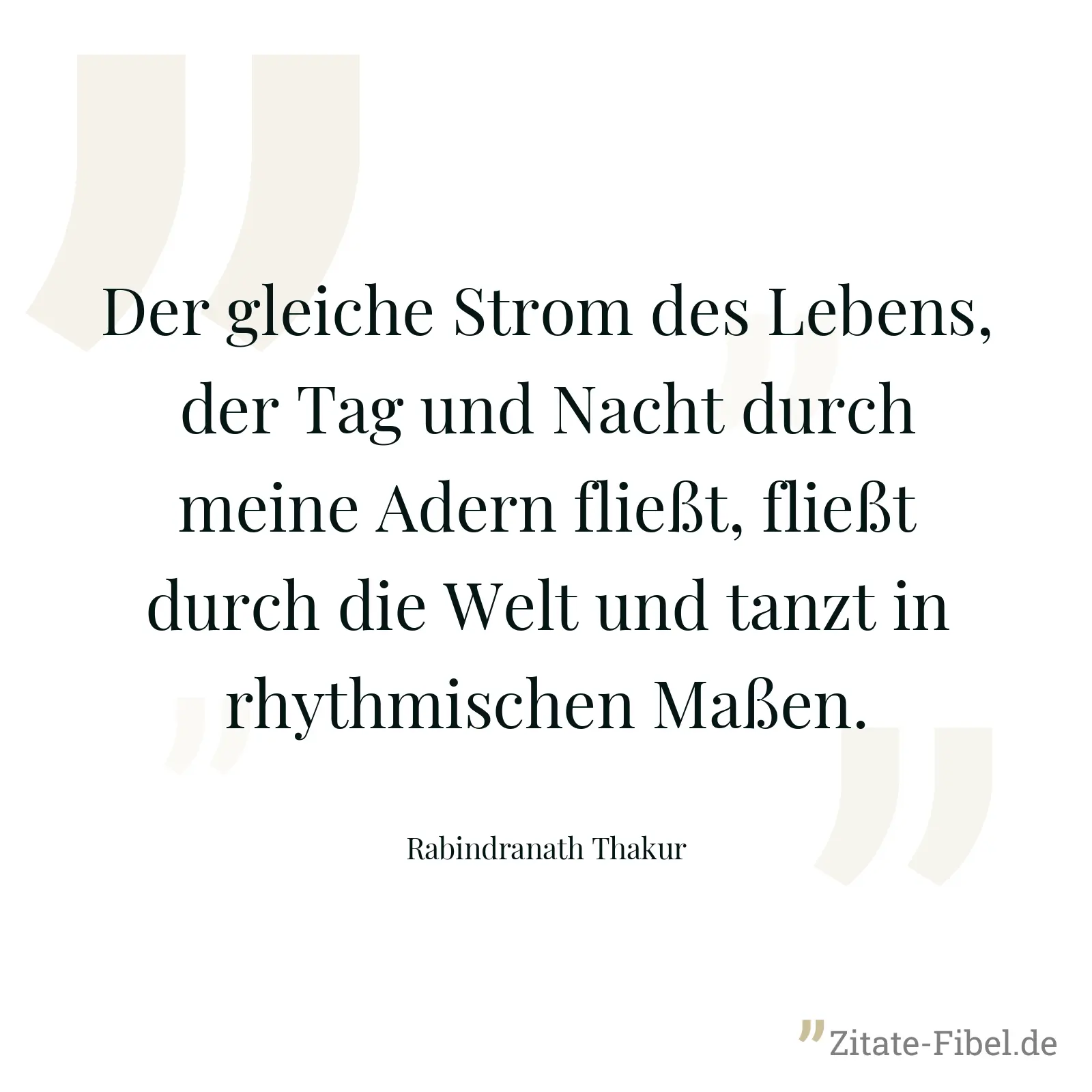 Der gleiche Strom des Lebens, der Tag und Nacht durch meine Adern fließt, fließt durch die Welt und tanzt in rhythmischen Maßen. - Rabindranath Thakur