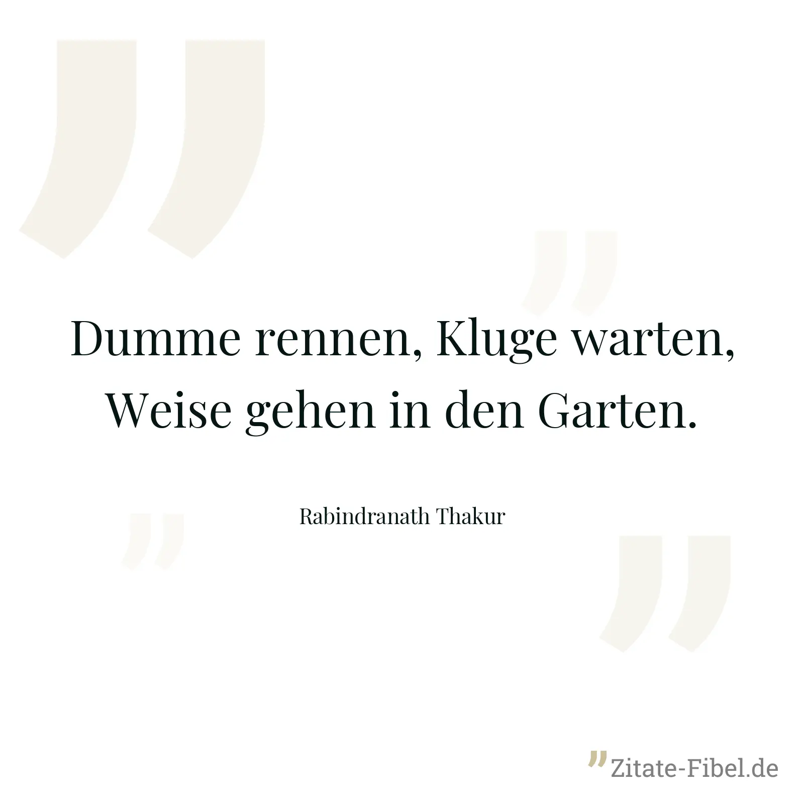 Dumme rennen, Kluge warten, Weise gehen in den Garten. - Rabindranath Thakur