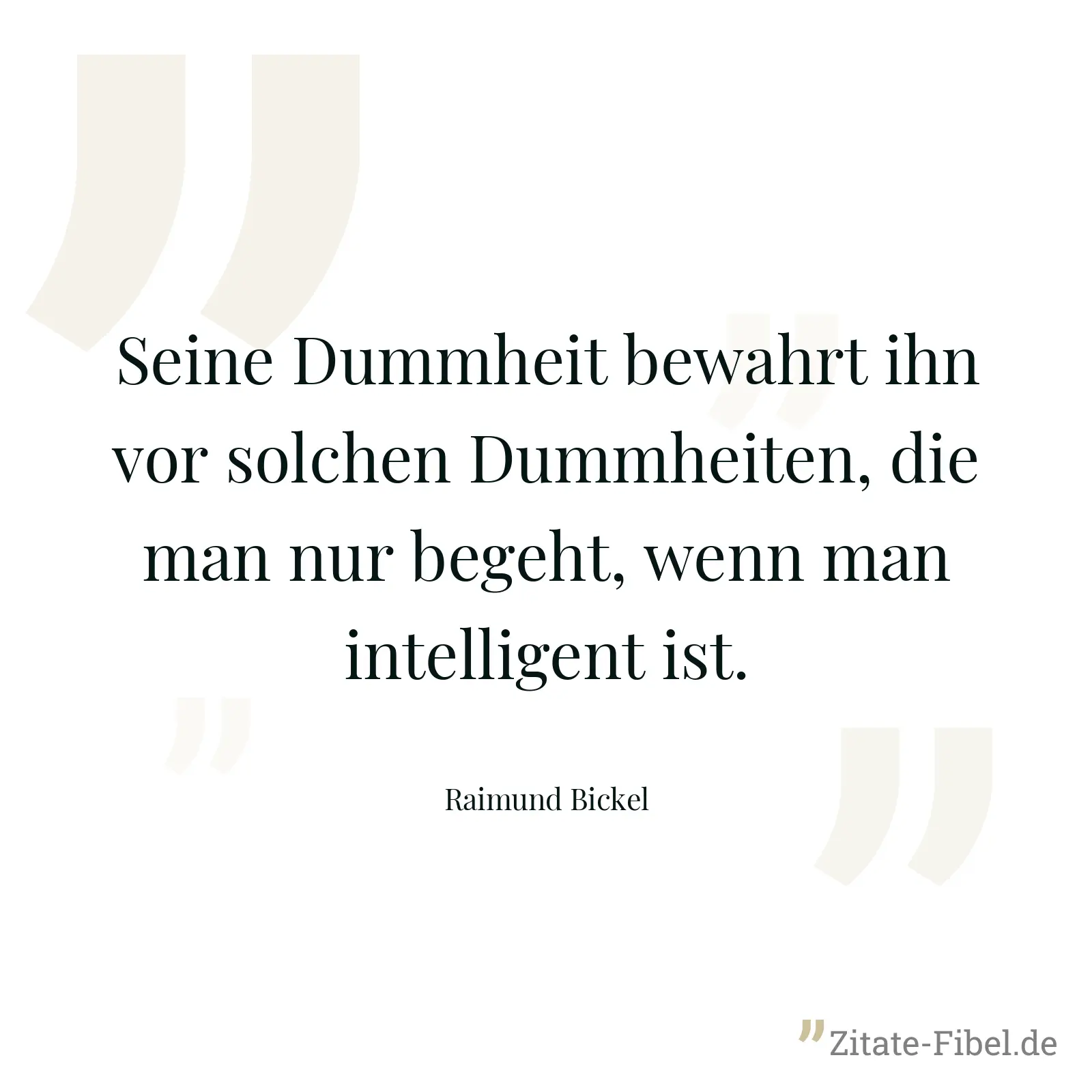Seine Dummheit bewahrt ihn vor solchen Dummheiten, die man nur begeht, wenn man intelligent ist. - Raimund Bickel